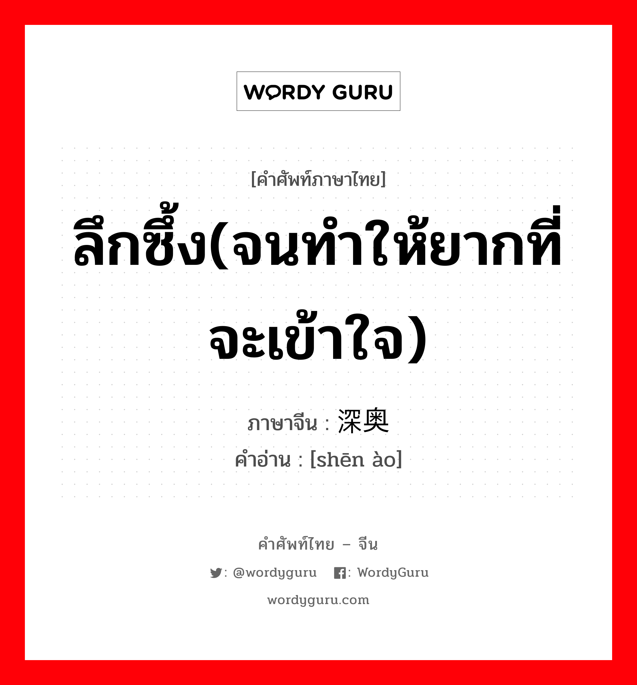 深奥 ภาษาไทย?, คำศัพท์ภาษาไทย - จีน 深奥 ภาษาจีน ลึกซึ้ง(จนทำให้ยากที่จะเข้าใจ) คำอ่าน [shēn ào]