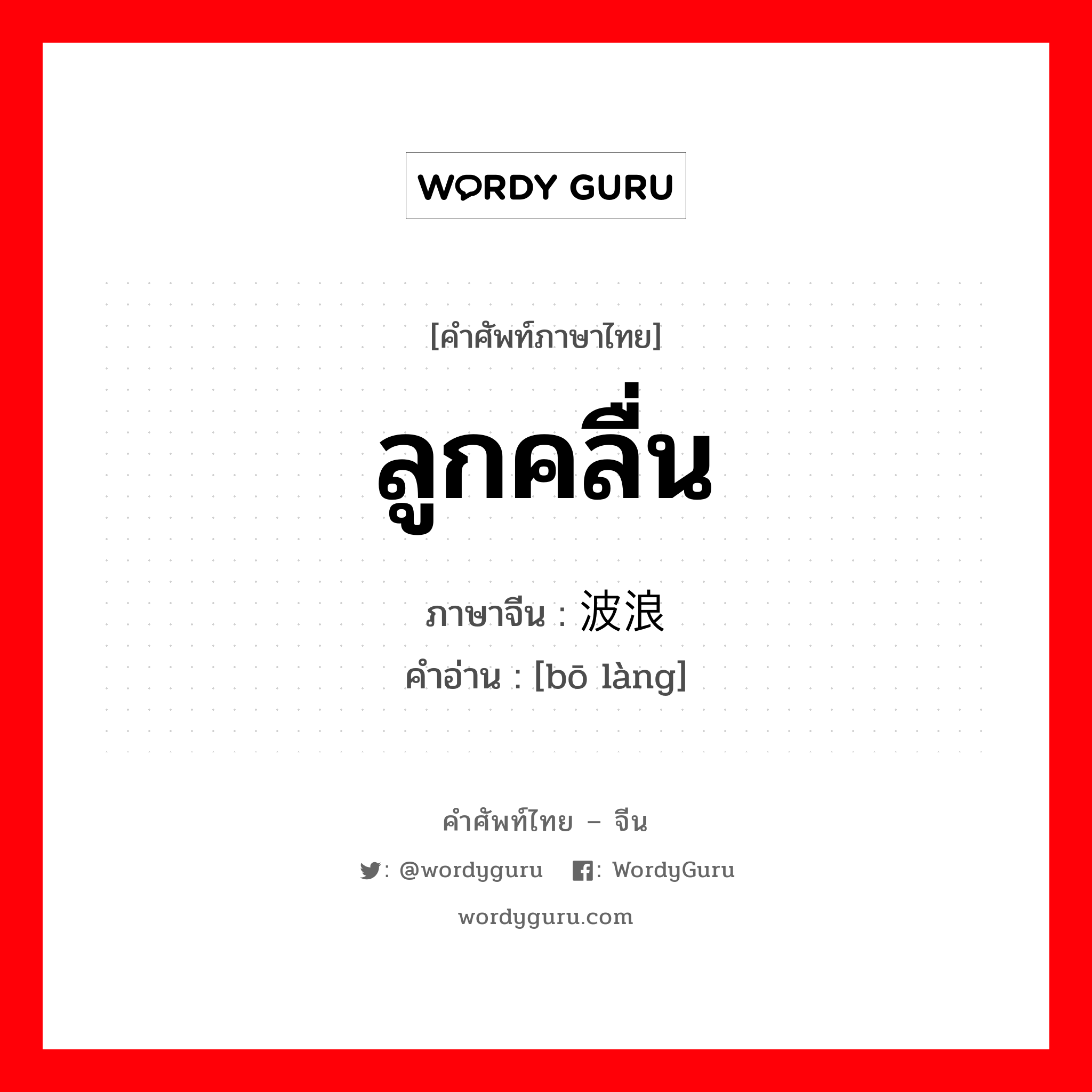 ลูกคลื่น ภาษาจีนคืออะไร, คำศัพท์ภาษาไทย - จีน ลูกคลื่น ภาษาจีน 波浪 คำอ่าน [bō làng]