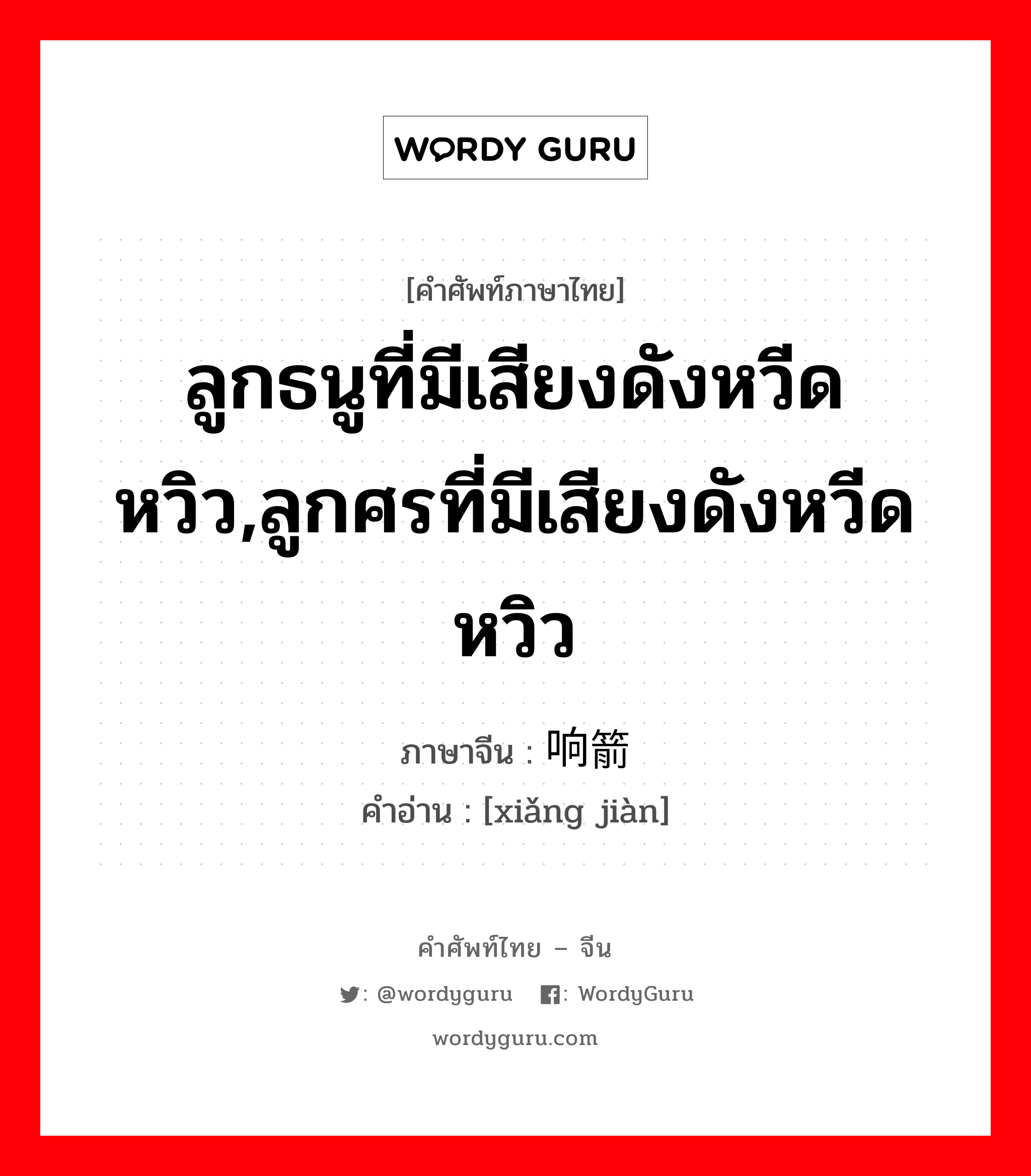 ลูกธนูที่มีเสียงดังหวีดหวิว ภาษาจีนคืออะไร, คำศัพท์ภาษาไทย - จีน ลูกธนูที่มีเสียงดังหวีดหวิว,ลูกศรที่มีเสียงดังหวีดหวิว ภาษาจีน 响箭 คำอ่าน [xiǎng jiàn]