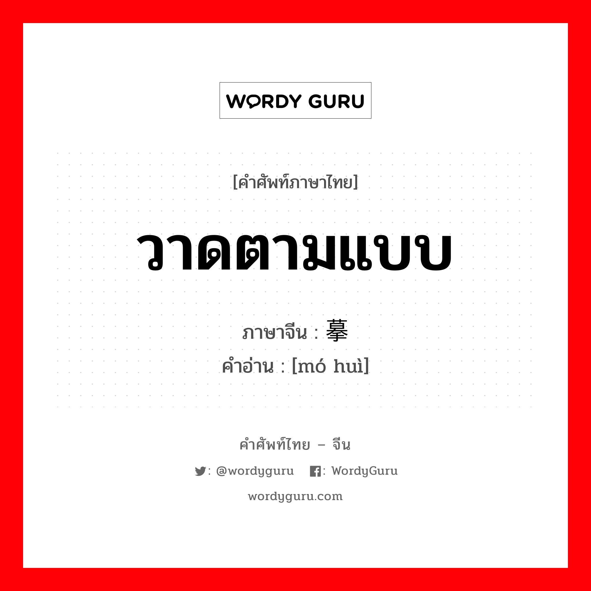 วาดตามแบบ ภาษาจีนคืออะไร, คำศัพท์ภาษาไทย - จีน วาดตามแบบ ภาษาจีน 摹绘 คำอ่าน [mó huì]