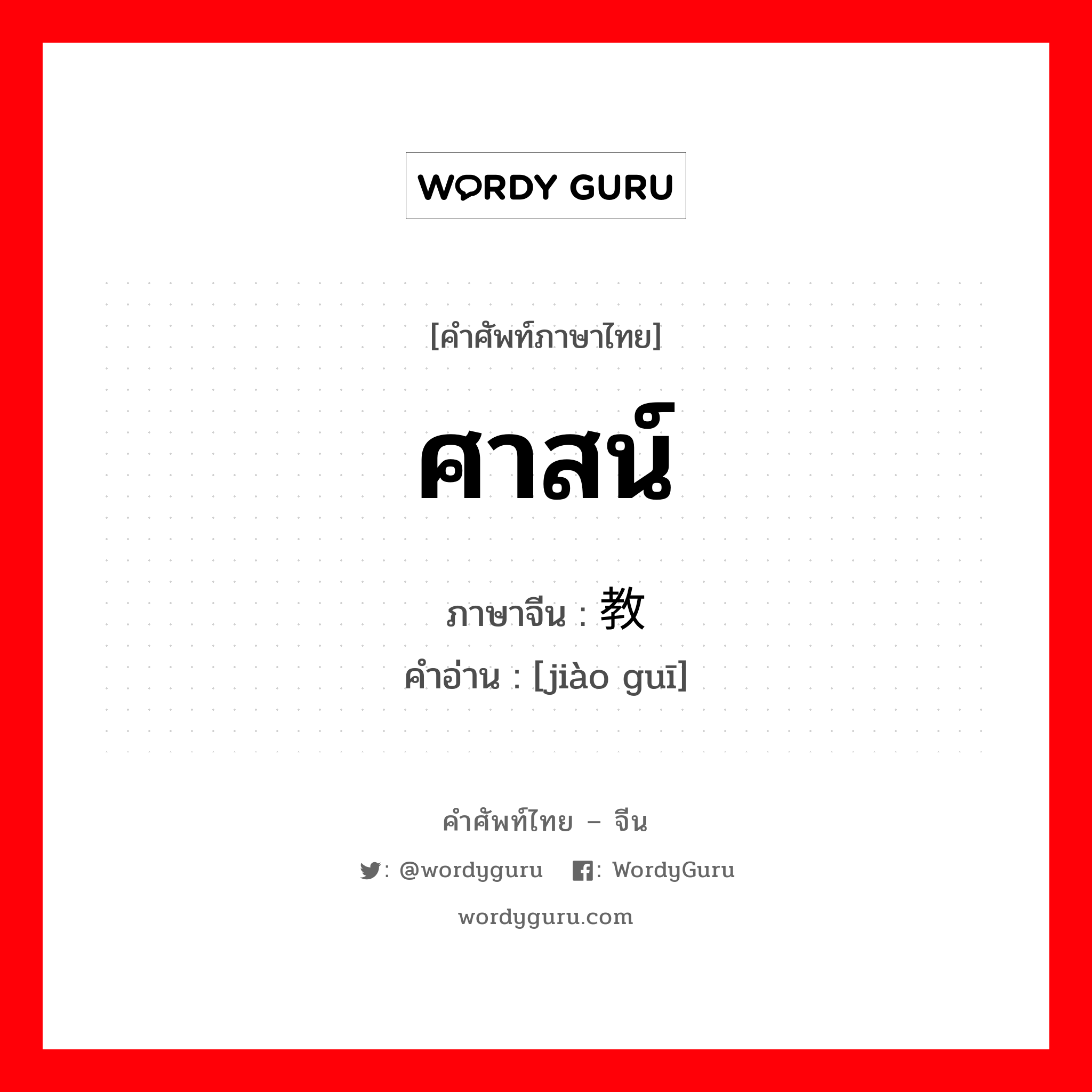 ศาสน์ ภาษาจีนคืออะไร, คำศัพท์ภาษาไทย - จีน ศาสน์ ภาษาจีน 教规 คำอ่าน [jiào guī]