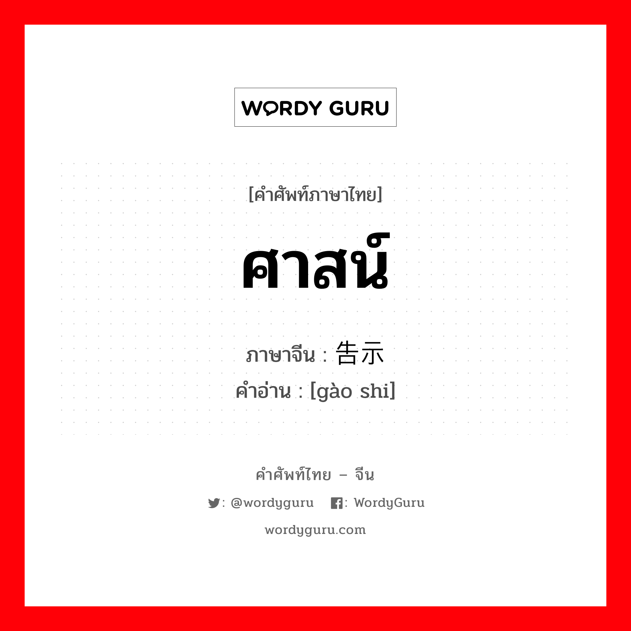 ศาสน์ ภาษาจีนคืออะไร, คำศัพท์ภาษาไทย - จีน ศาสน์ ภาษาจีน 告示 คำอ่าน [gào shi]