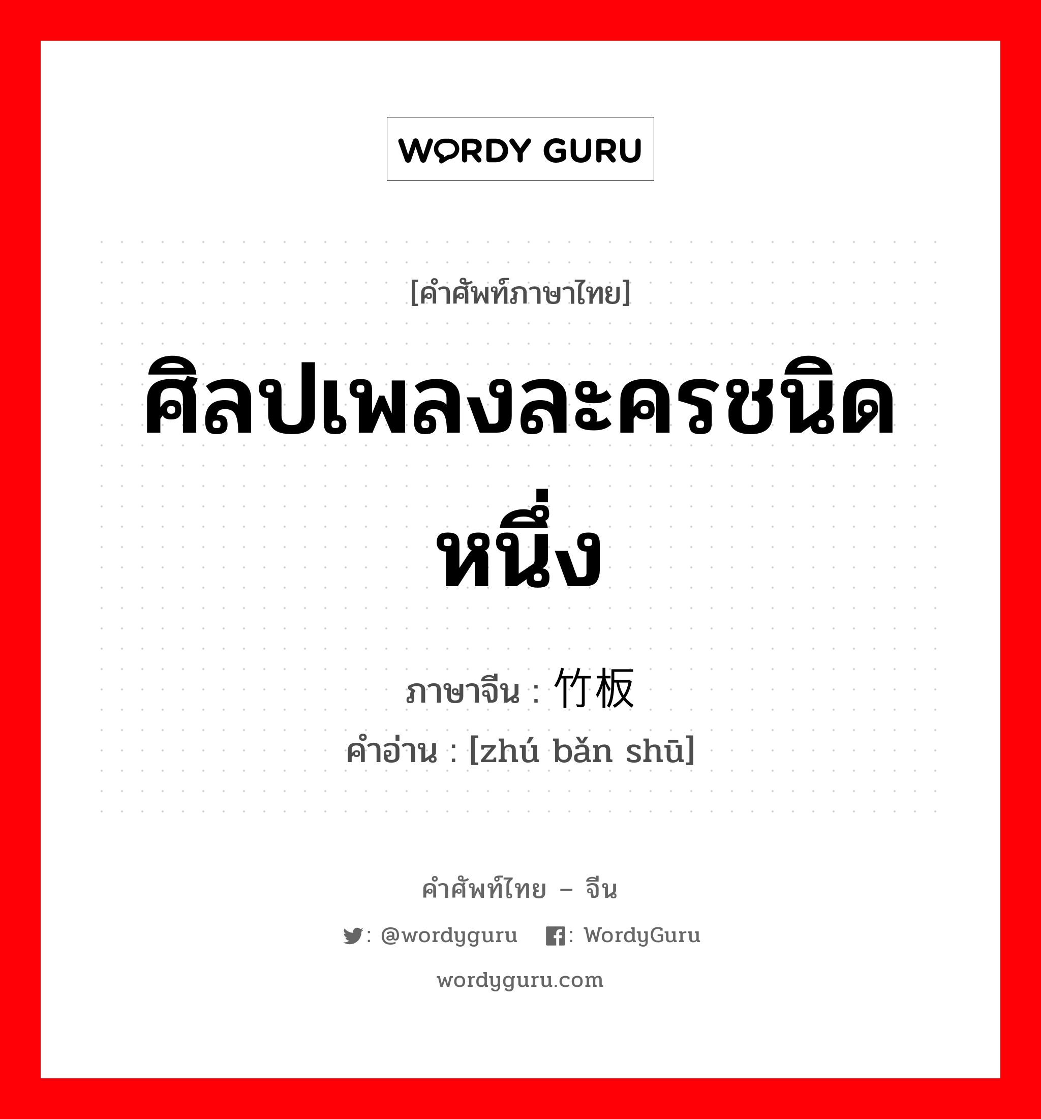 ศิลปเพลงละครชนิดหนึ่ง ภาษาจีนคืออะไร, คำศัพท์ภาษาไทย - จีน ศิลปเพลงละครชนิดหนึ่ง ภาษาจีน 竹板书 คำอ่าน [zhú bǎn shū]