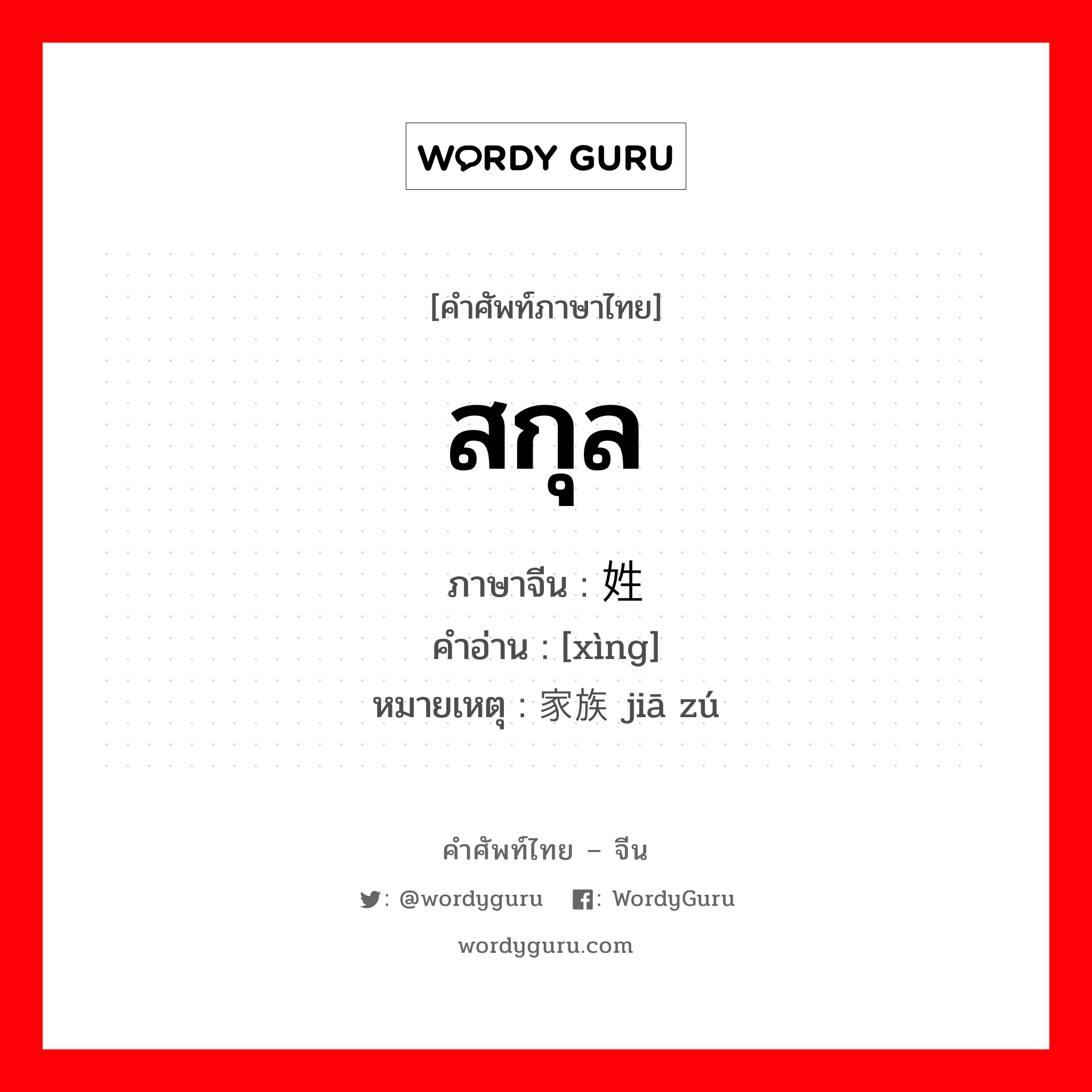 姓 ภาษาไทย?, คำศัพท์ภาษาไทย - จีน 姓 ภาษาจีน สกุล คำอ่าน [xìng] หมายเหตุ 家族 jiā zú