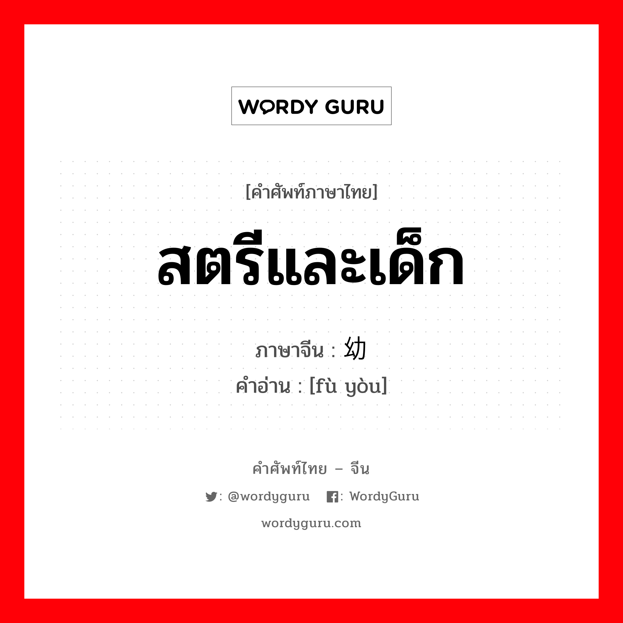 สตรีและเด็ก ภาษาจีนคืออะไร, คำศัพท์ภาษาไทย - จีน สตรีและเด็ก ภาษาจีน 妇幼 คำอ่าน [fù yòu]