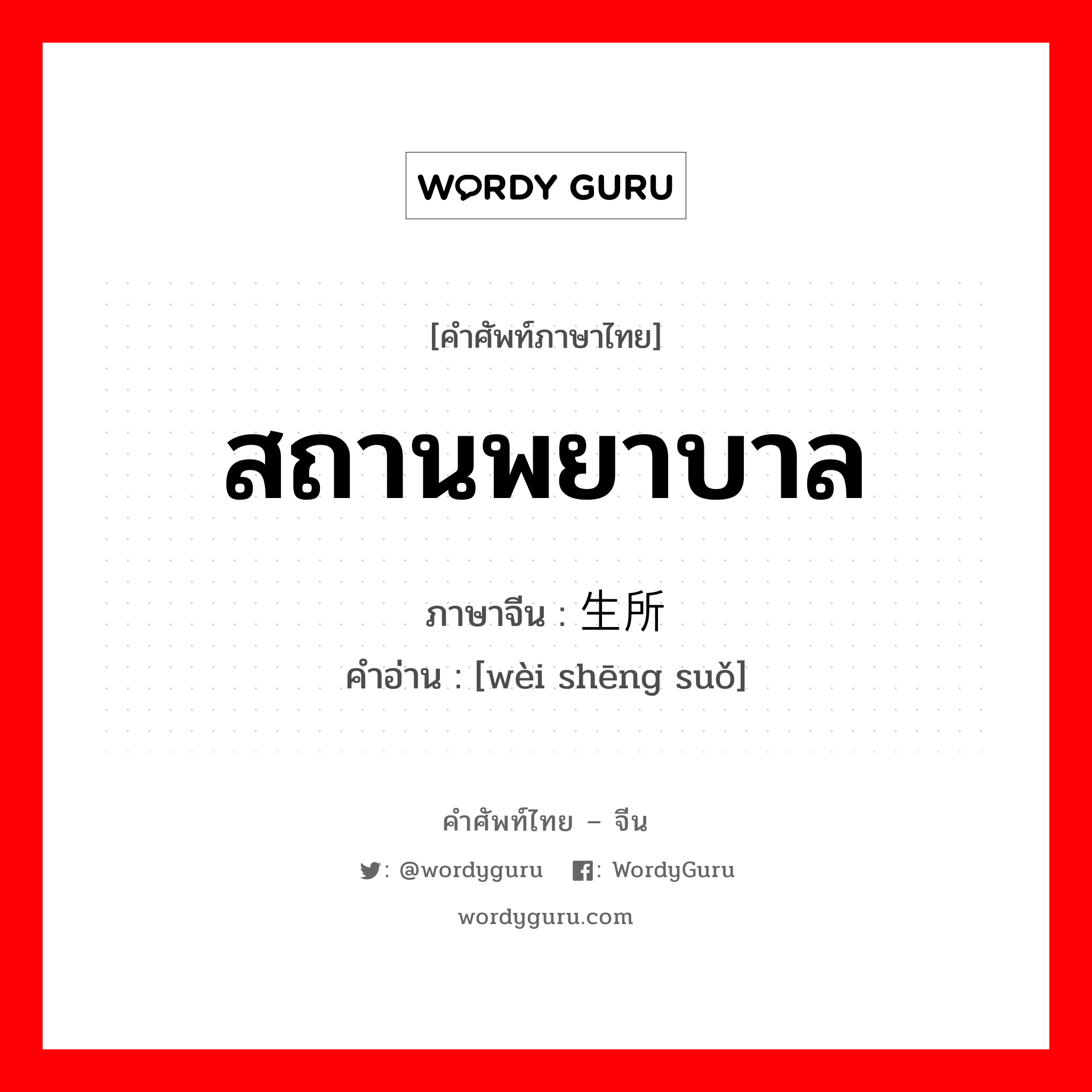 สถานพยาบาล ภาษาจีนคืออะไร, คำศัพท์ภาษาไทย - จีน สถานพยาบาล ภาษาจีน 卫生所 คำอ่าน [wèi shēng suǒ]