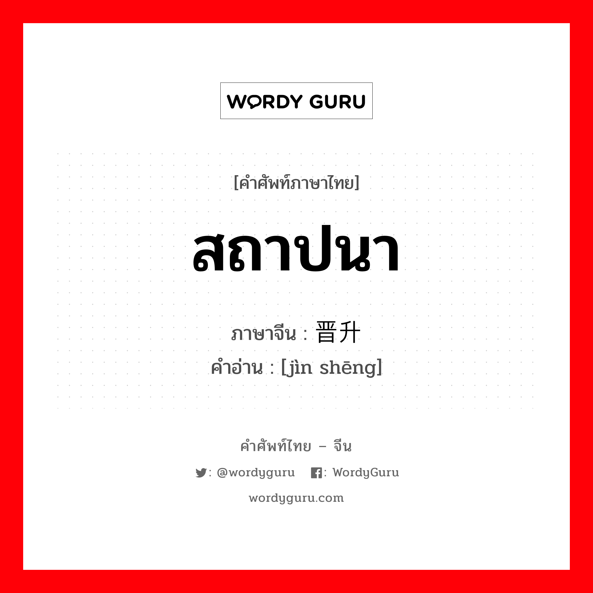 สถาปนา ภาษาจีนคืออะไร, คำศัพท์ภาษาไทย - จีน สถาปนา ภาษาจีน 晋升 คำอ่าน [jìn shēng]