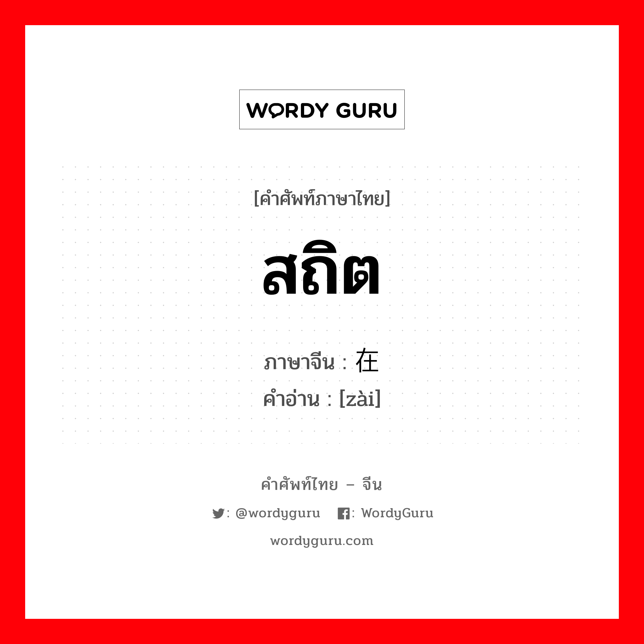 在 ภาษาไทย?, คำศัพท์ภาษาไทย - จีน 在 ภาษาจีน สถิต คำอ่าน [zài]