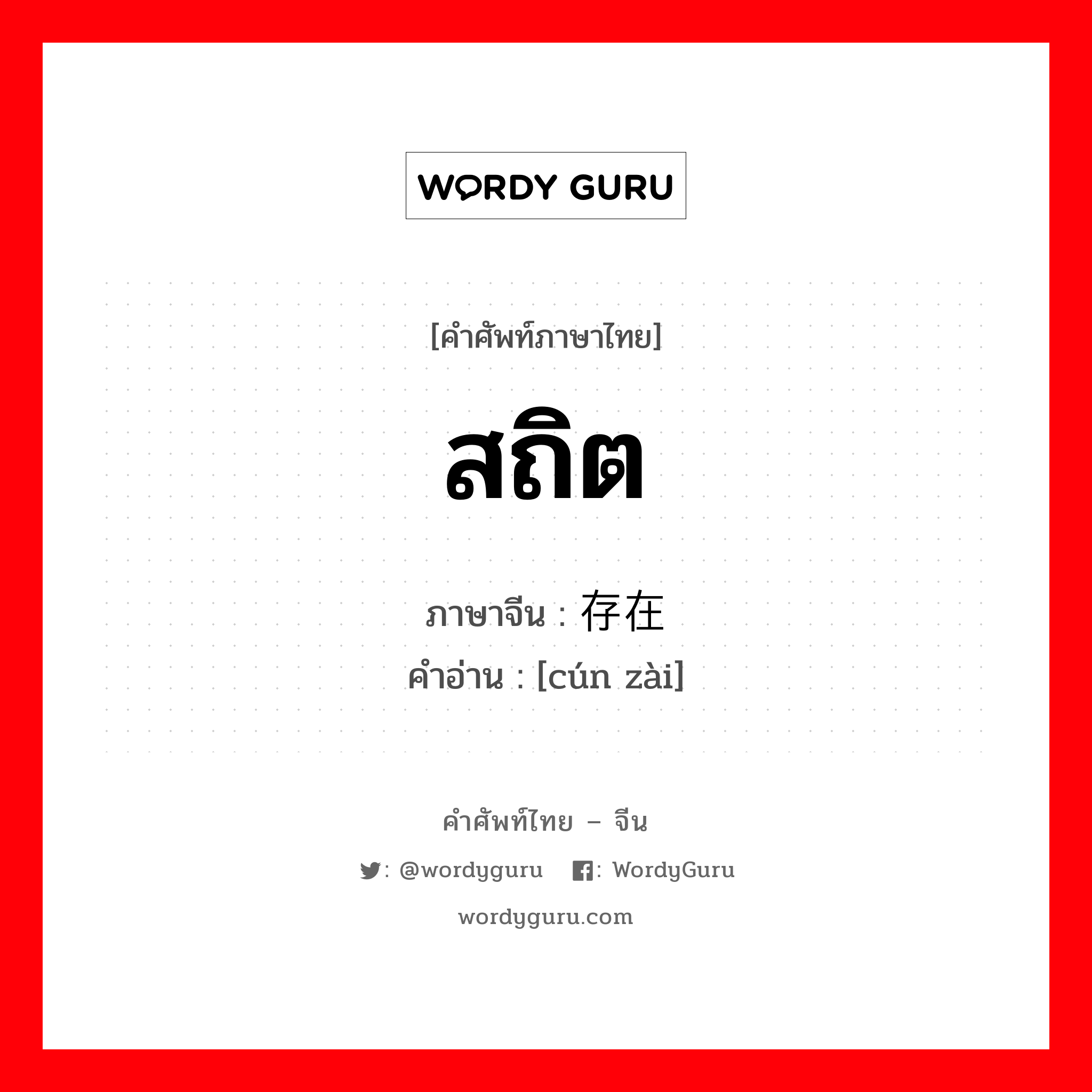 สถิต ภาษาจีนคืออะไร, คำศัพท์ภาษาไทย - จีน สถิต ภาษาจีน 存在 คำอ่าน [cún zài]