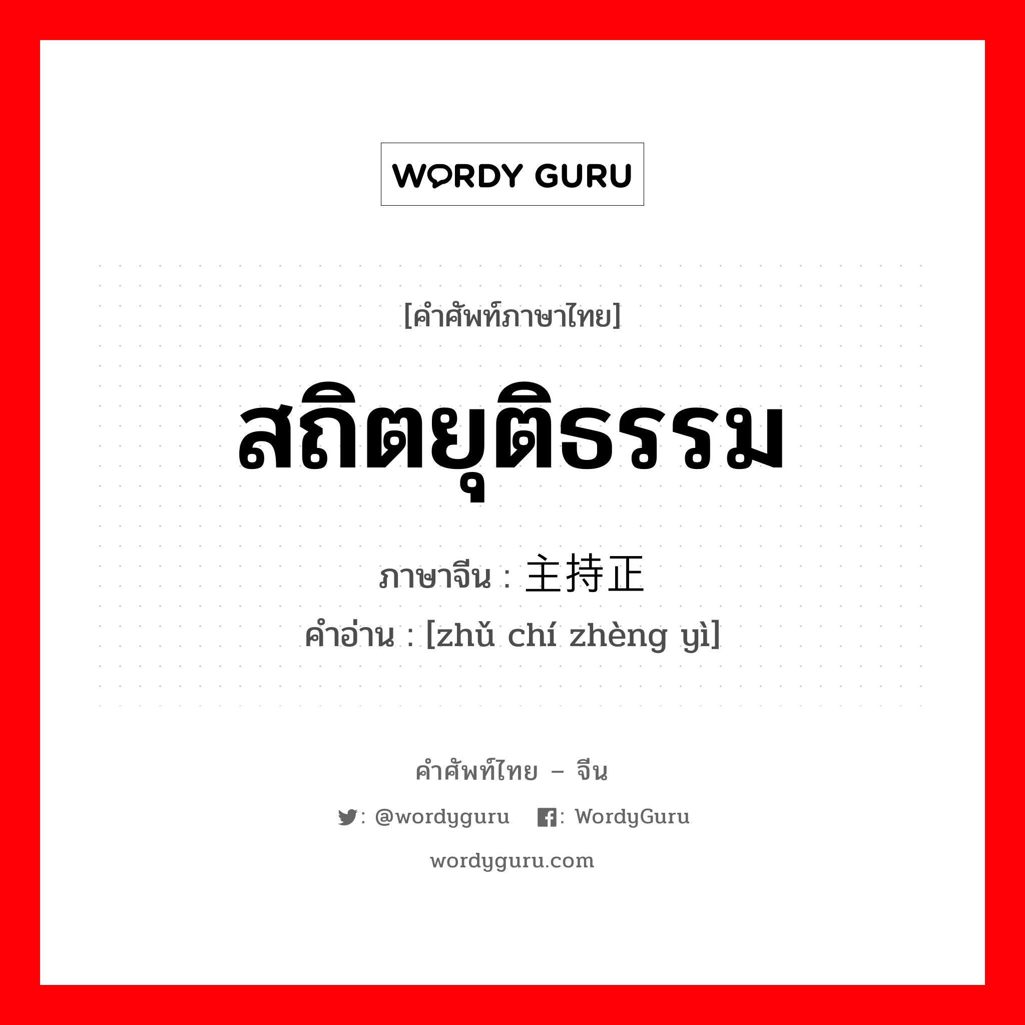 สถิตยุติธรรม ภาษาจีนคืออะไร, คำศัพท์ภาษาไทย - จีน สถิตยุติธรรม ภาษาจีน 主持正义 คำอ่าน [zhǔ chí zhèng yì]
