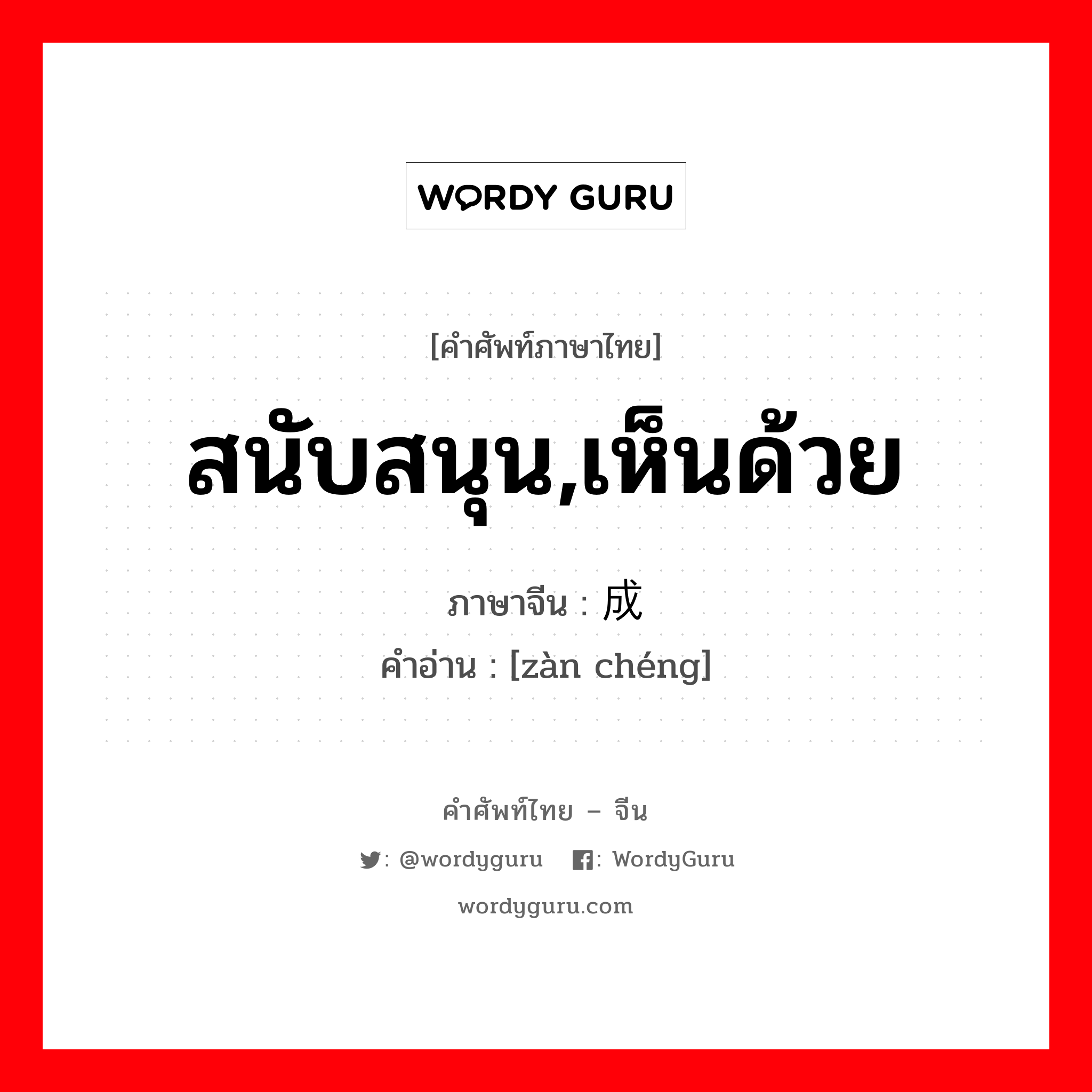 赞成 ภาษาไทย?, คำศัพท์ภาษาไทย - จีน 赞成 ภาษาจีน สนับสนุน,เห็นด้วย คำอ่าน [zàn chéng]