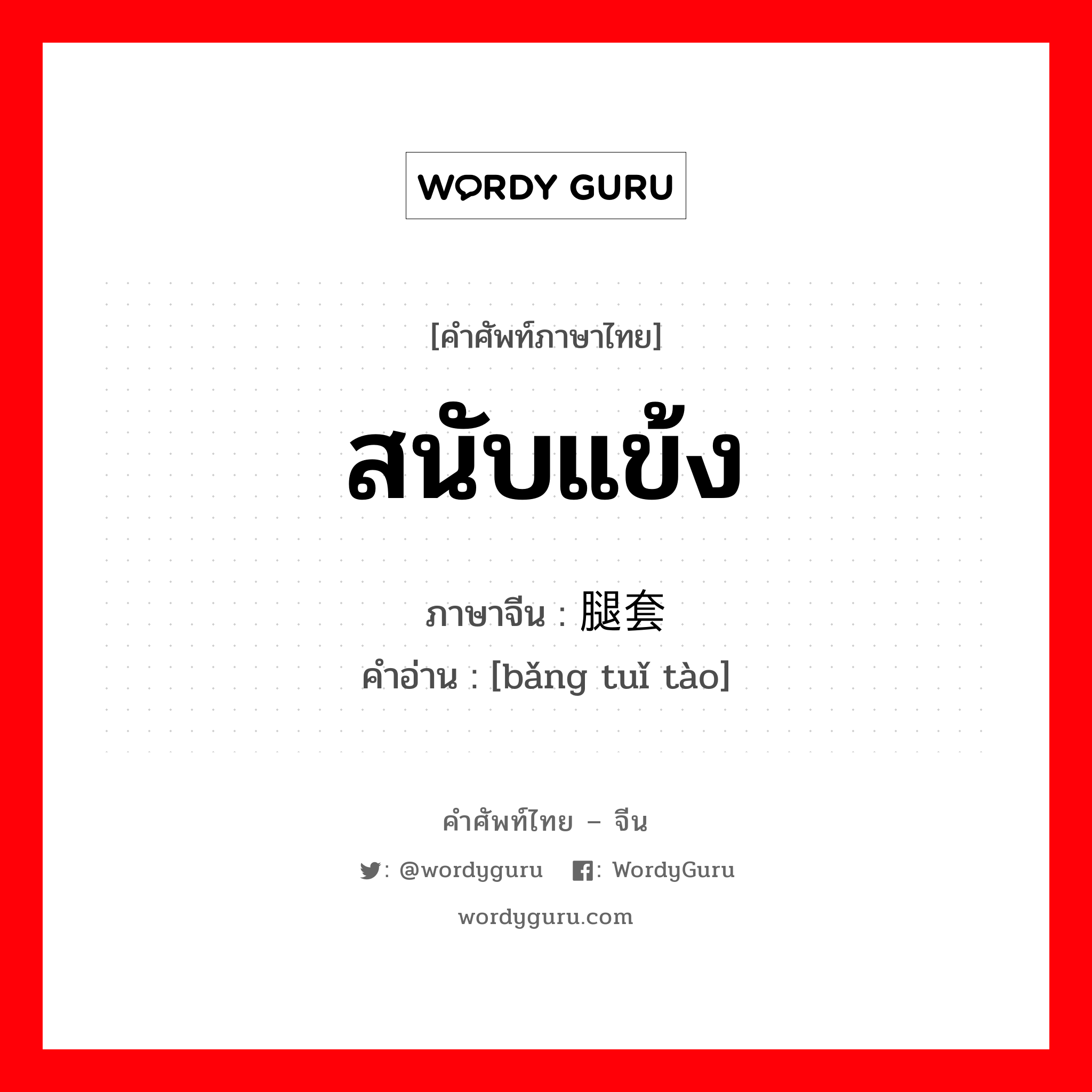 สนับแข้ง ภาษาจีนคืออะไร, คำศัพท์ภาษาไทย - จีน สนับแข้ง ภาษาจีน 绑腿套 คำอ่าน [bǎng tuǐ tào]
