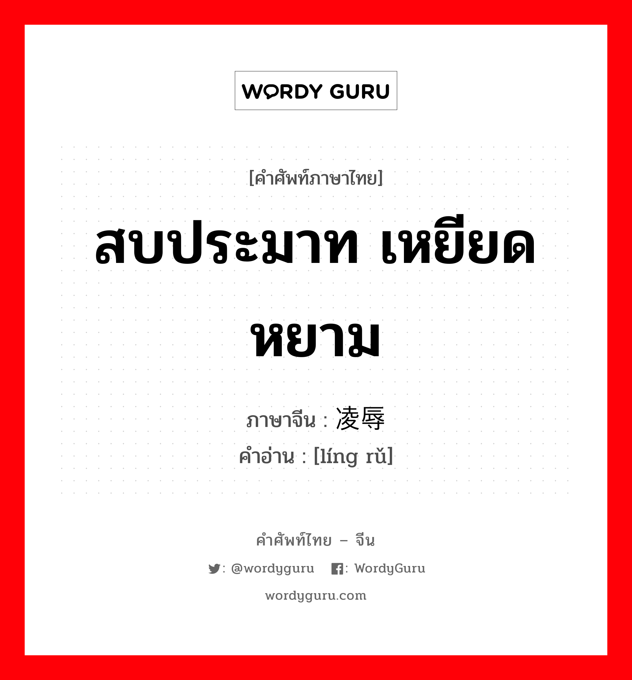 凌辱 ภาษาไทย?, คำศัพท์ภาษาไทย - จีน 凌辱 ภาษาจีน สบประมาท เหยียดหยาม คำอ่าน [líng rǔ]