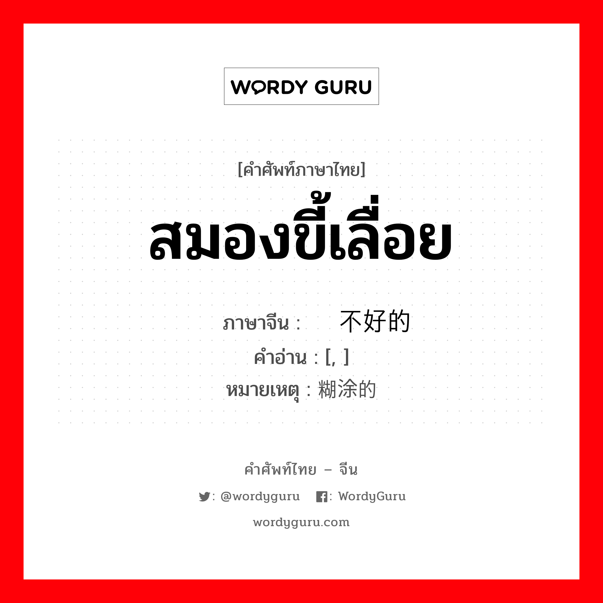 สมองขี้เลื่อย ภาษาจีนคืออะไร, คำศัพท์ภาษาไทย - จีน สมองขี้เลื่อย ภาษาจีน 头脑不好的 คำอ่าน [, ] หมายเหตุ 糊涂的