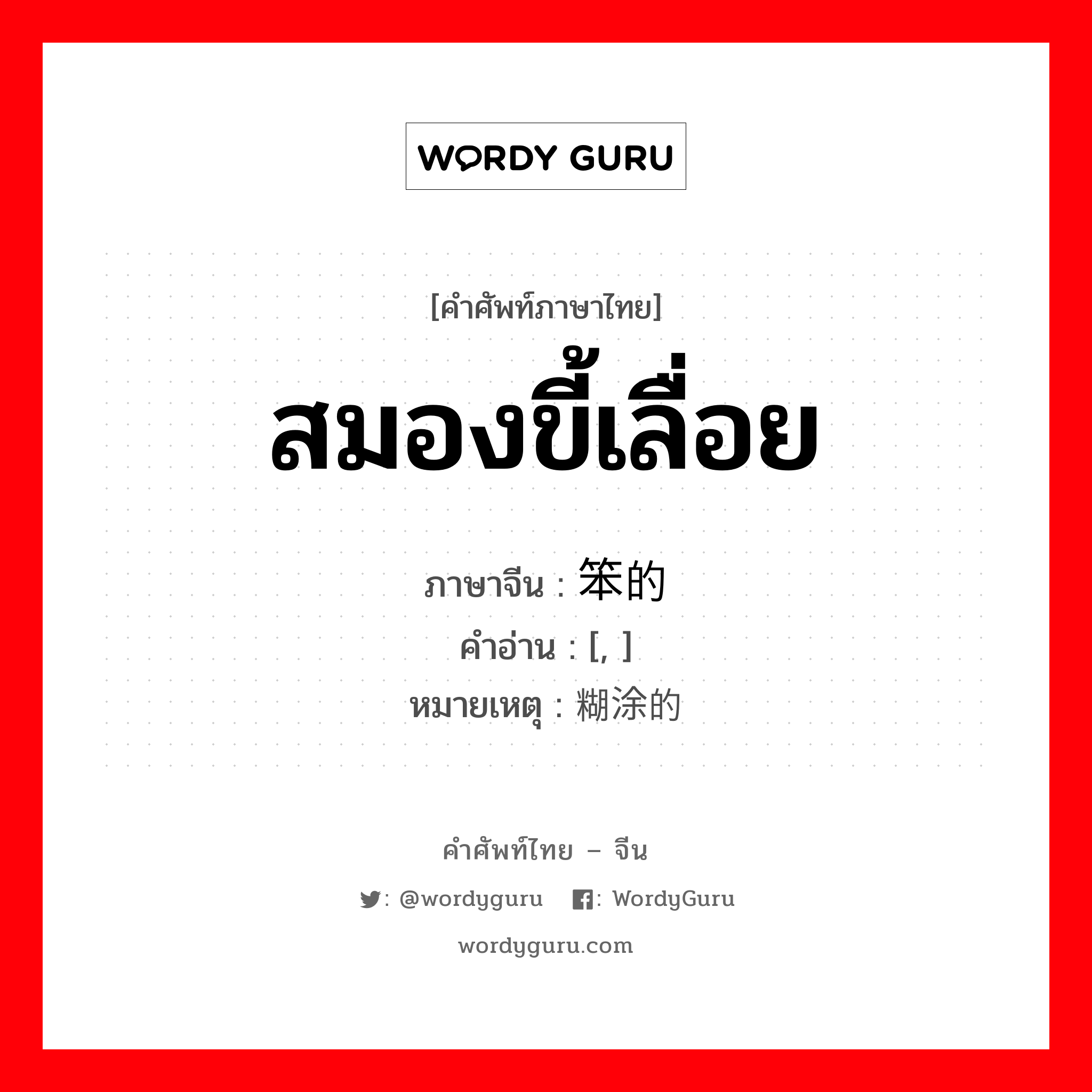 สมองขี้เลื่อย ภาษาจีนคืออะไร, คำศัพท์ภาษาไทย - จีน สมองขี้เลื่อย ภาษาจีน 笨的 คำอ่าน [, ] หมายเหตุ 糊涂的