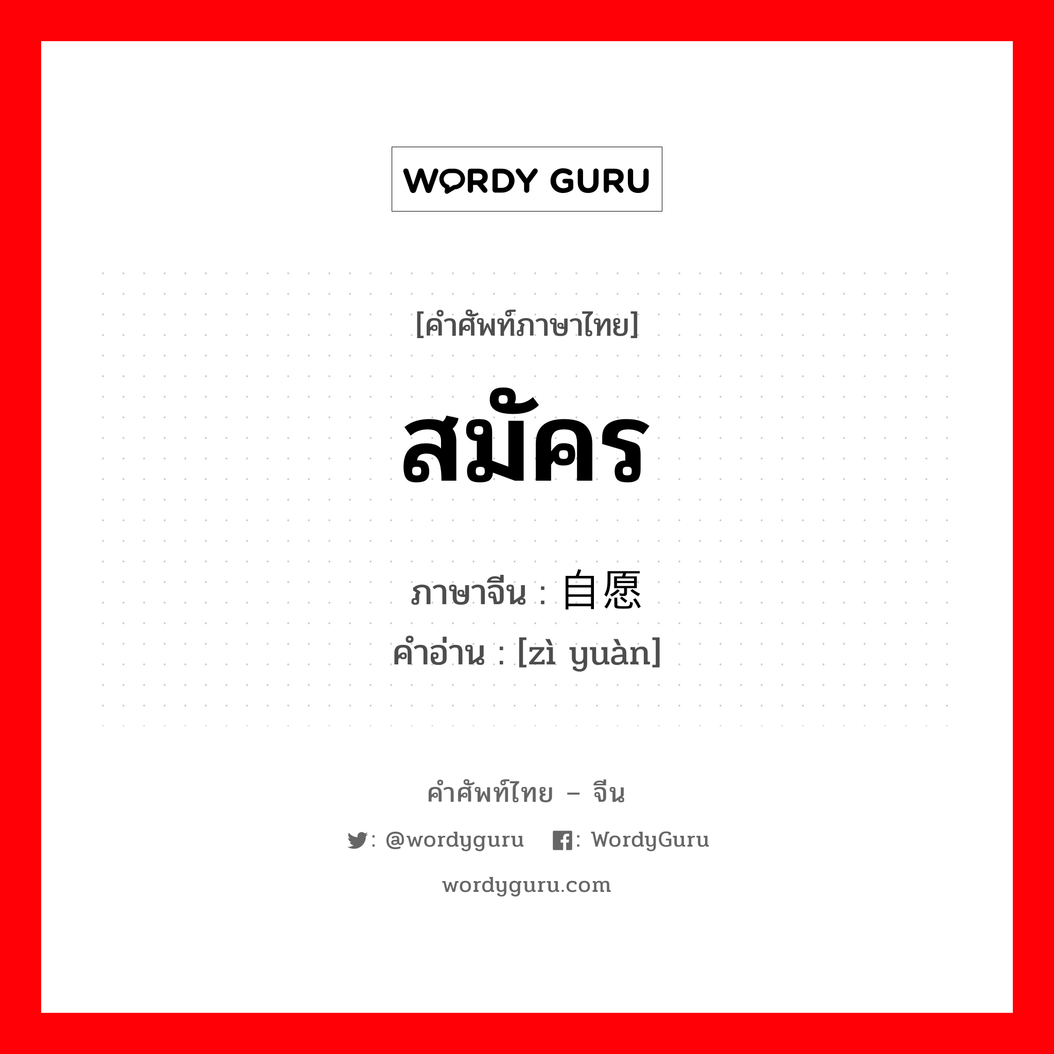 สมัคร ภาษาจีนคืออะไร, คำศัพท์ภาษาไทย - จีน สมัคร ภาษาจีน 自愿 คำอ่าน [zì yuàn]
