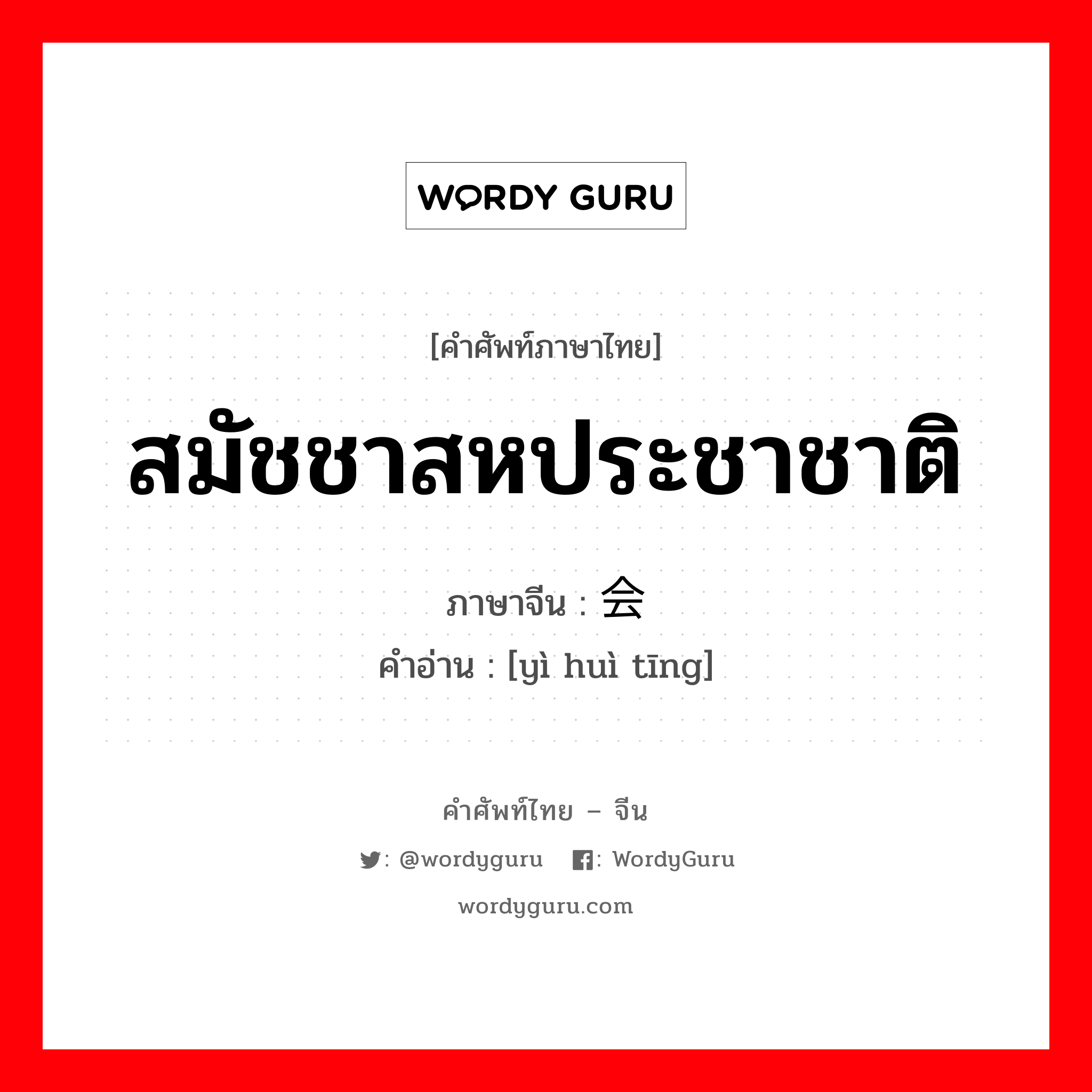 สมัชชาสหประชาชาติ ภาษาจีนคืออะไร, คำศัพท์ภาษาไทย - จีน สมัชชาสหประชาชาติ ภาษาจีน 议会厅 คำอ่าน [yì huì tīng]