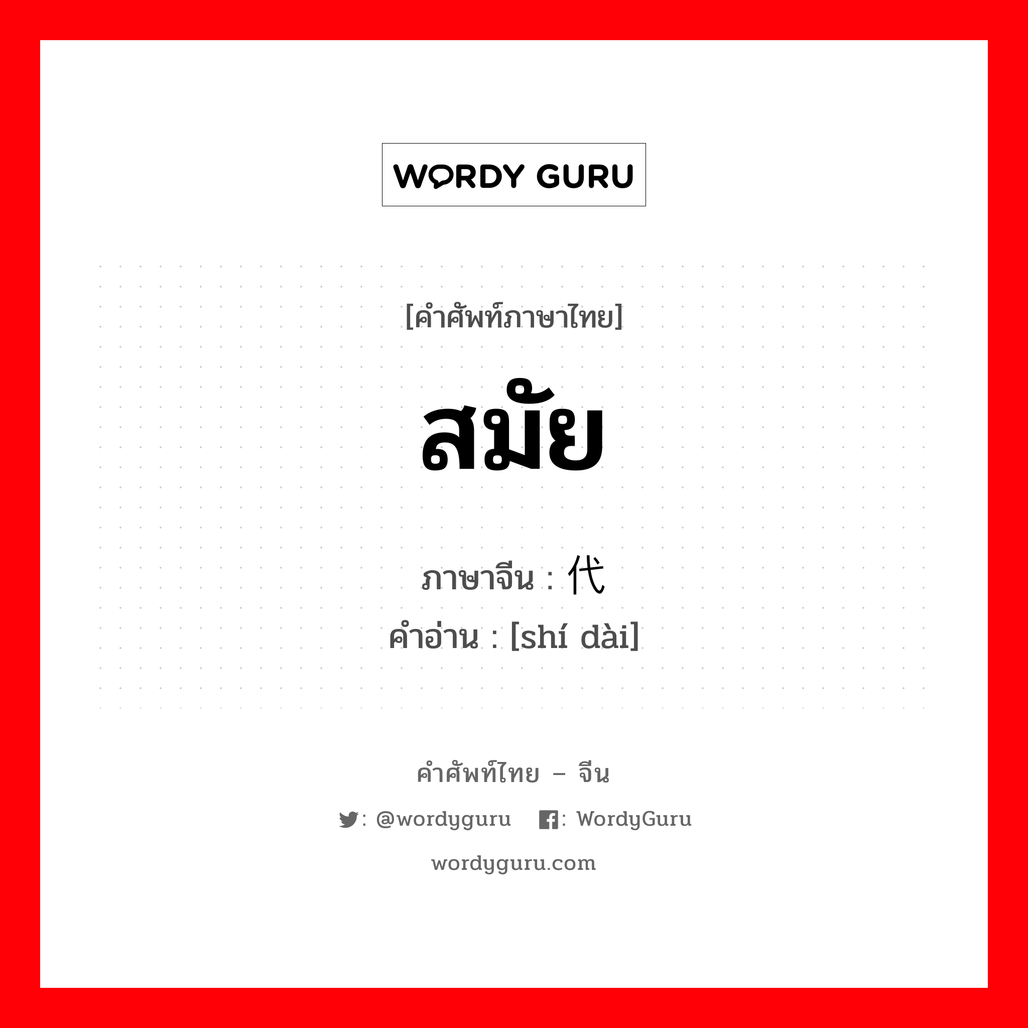 สมัย ภาษาจีนคืออะไร, คำศัพท์ภาษาไทย - จีน สมัย ภาษาจีน 时代 คำอ่าน [shí dài]