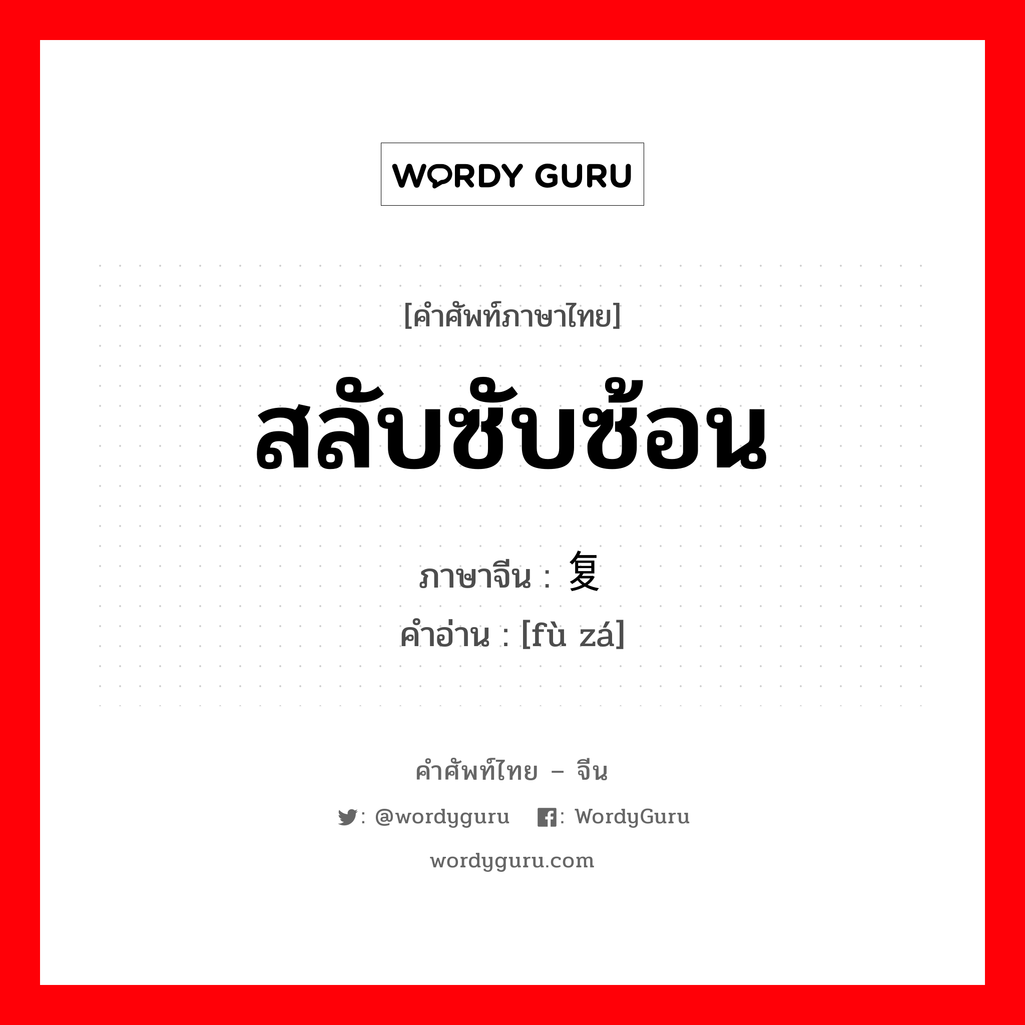 复杂 ภาษาไทย?, คำศัพท์ภาษาไทย - จีน 复杂 ภาษาจีน สลับซับซ้อน คำอ่าน [fù zá]