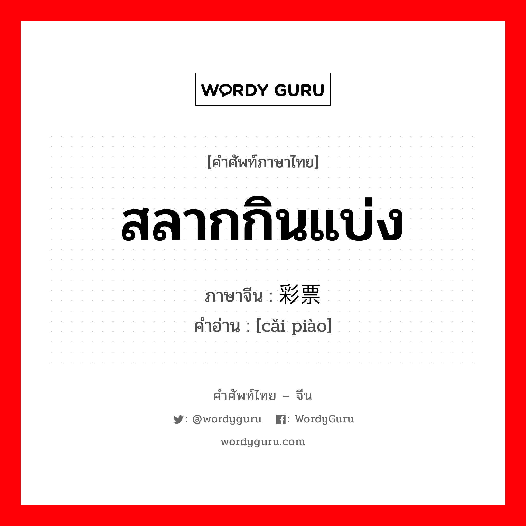 彩票 ภาษาไทย?, คำศัพท์ภาษาไทย - จีน 彩票 ภาษาจีน สลากกินแบ่ง คำอ่าน [cǎi piào]