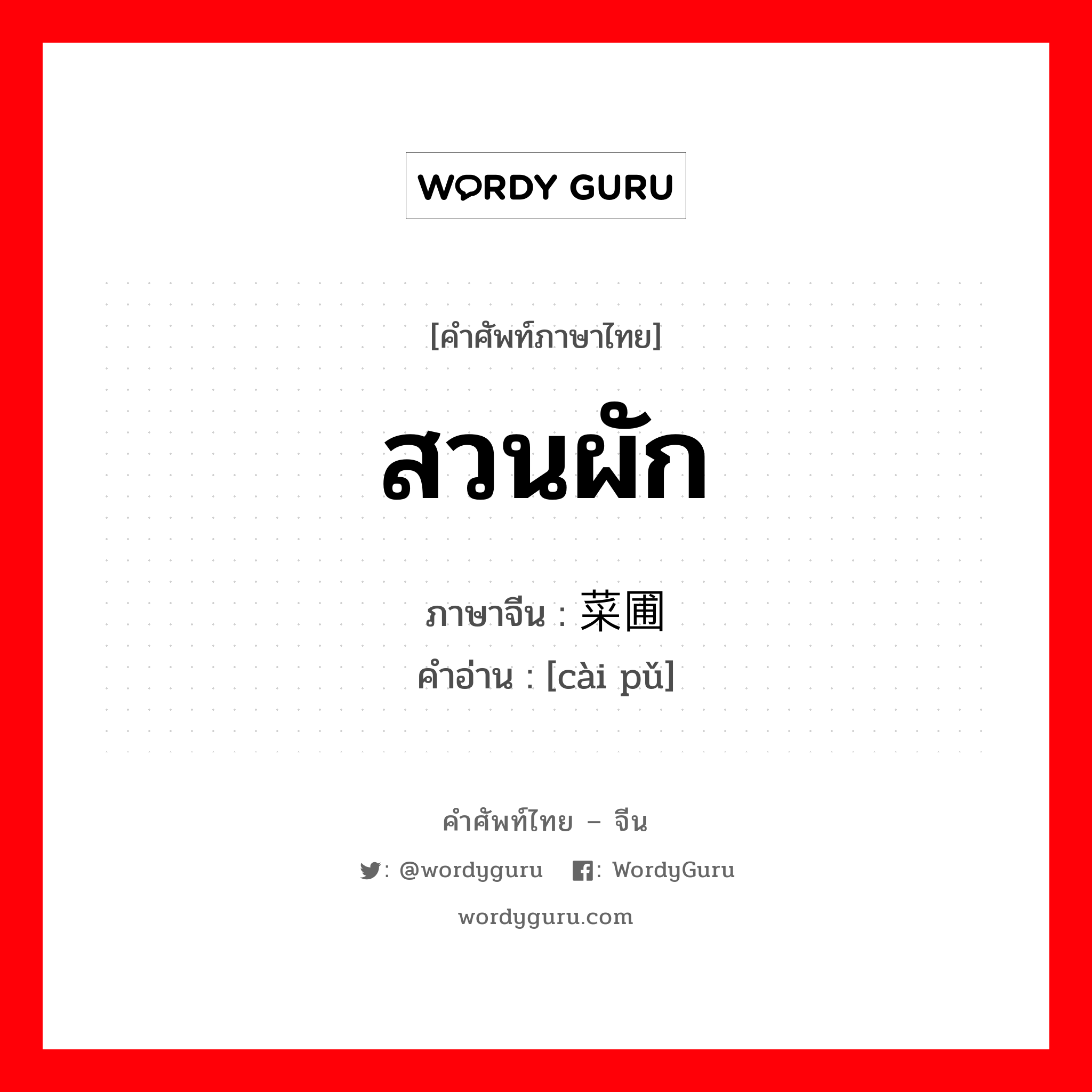 สวนผัก ภาษาจีนคืออะไร, คำศัพท์ภาษาไทย - จีน สวนผัก ภาษาจีน 菜圃 คำอ่าน [cài pǔ]