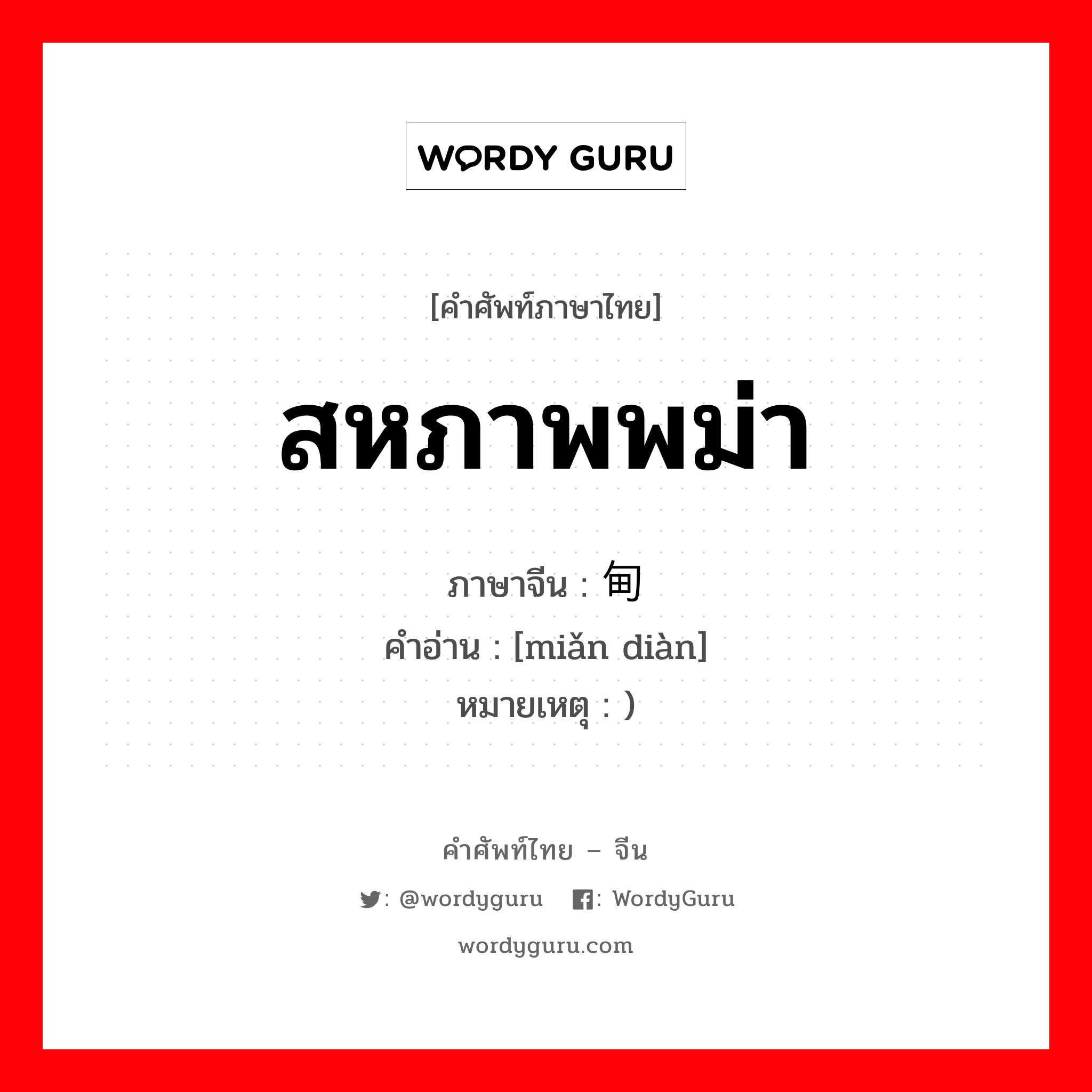 สหภาพพม่า ภาษาจีนคืออะไร, คำศัพท์ภาษาไทย - จีน สหภาพพม่า ภาษาจีน 缅甸 คำอ่าน [miǎn diàn] หมายเหตุ )