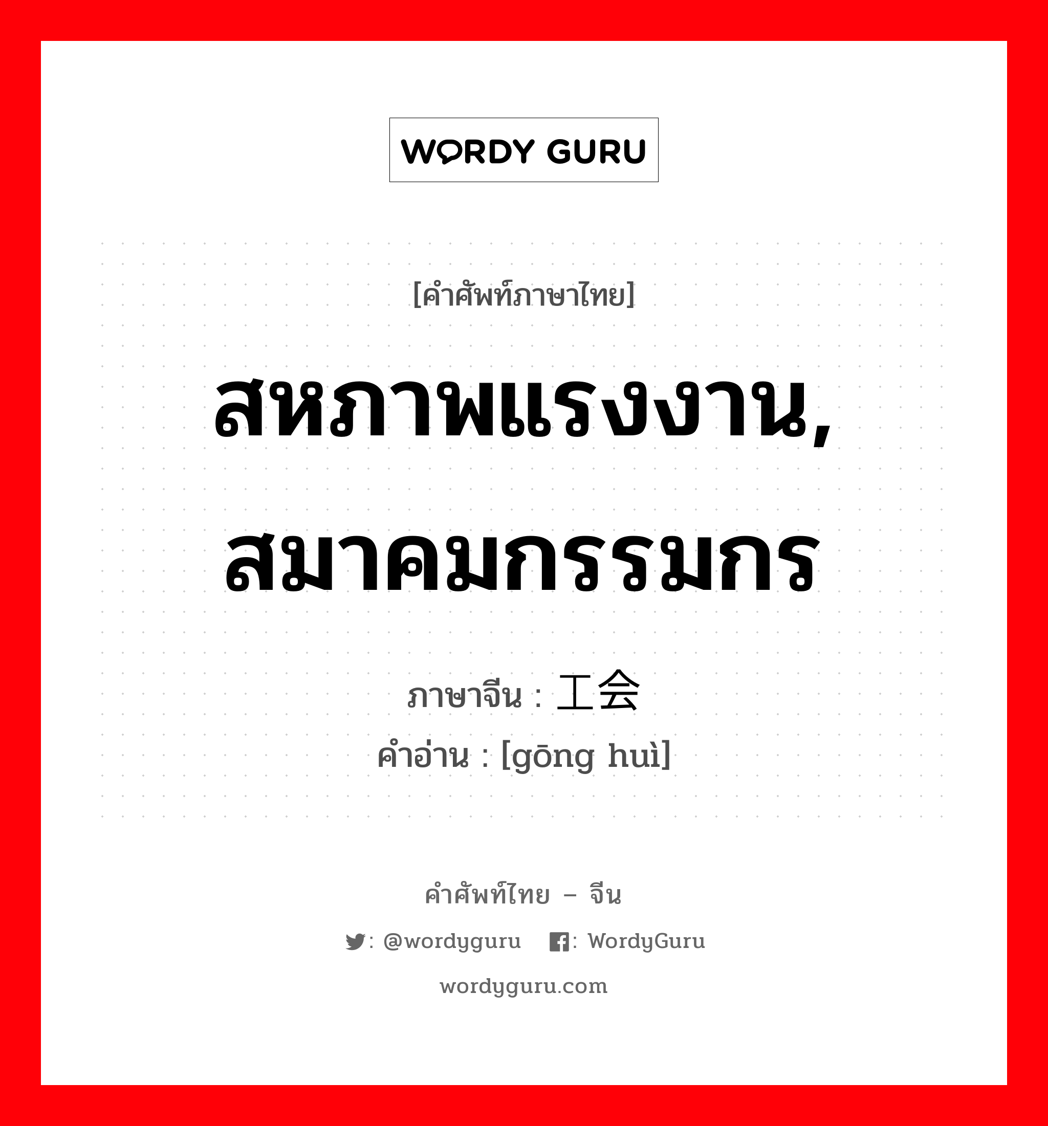 工会 ภาษาไทย?, คำศัพท์ภาษาไทย - จีน 工会 ภาษาจีน สหภาพแรงงาน, สมาคมกรรมกร คำอ่าน [gōng huì]