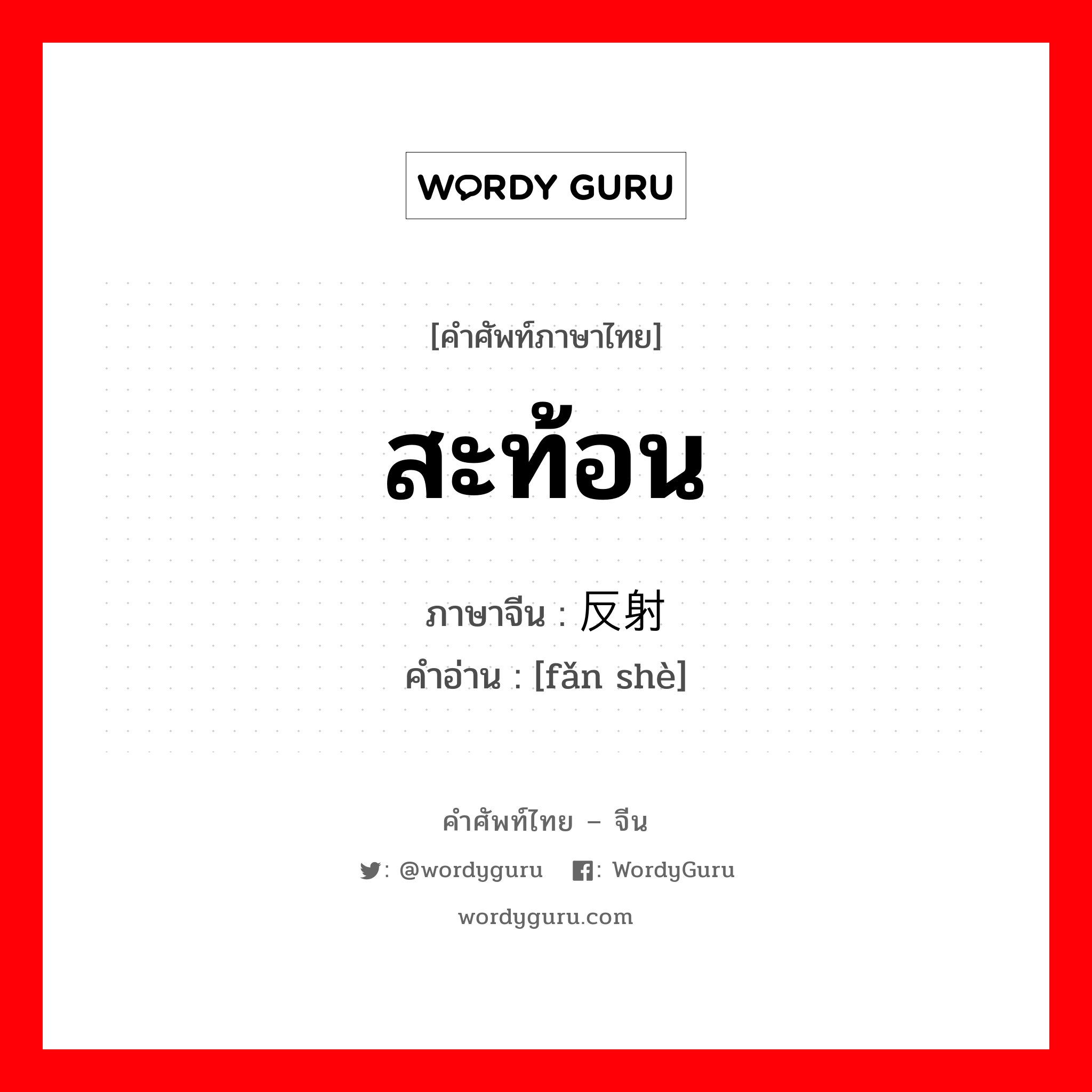 สะท้อน ภาษาจีนคืออะไร, คำศัพท์ภาษาไทย - จีน สะท้อน ภาษาจีน 反射 คำอ่าน [fǎn shè]