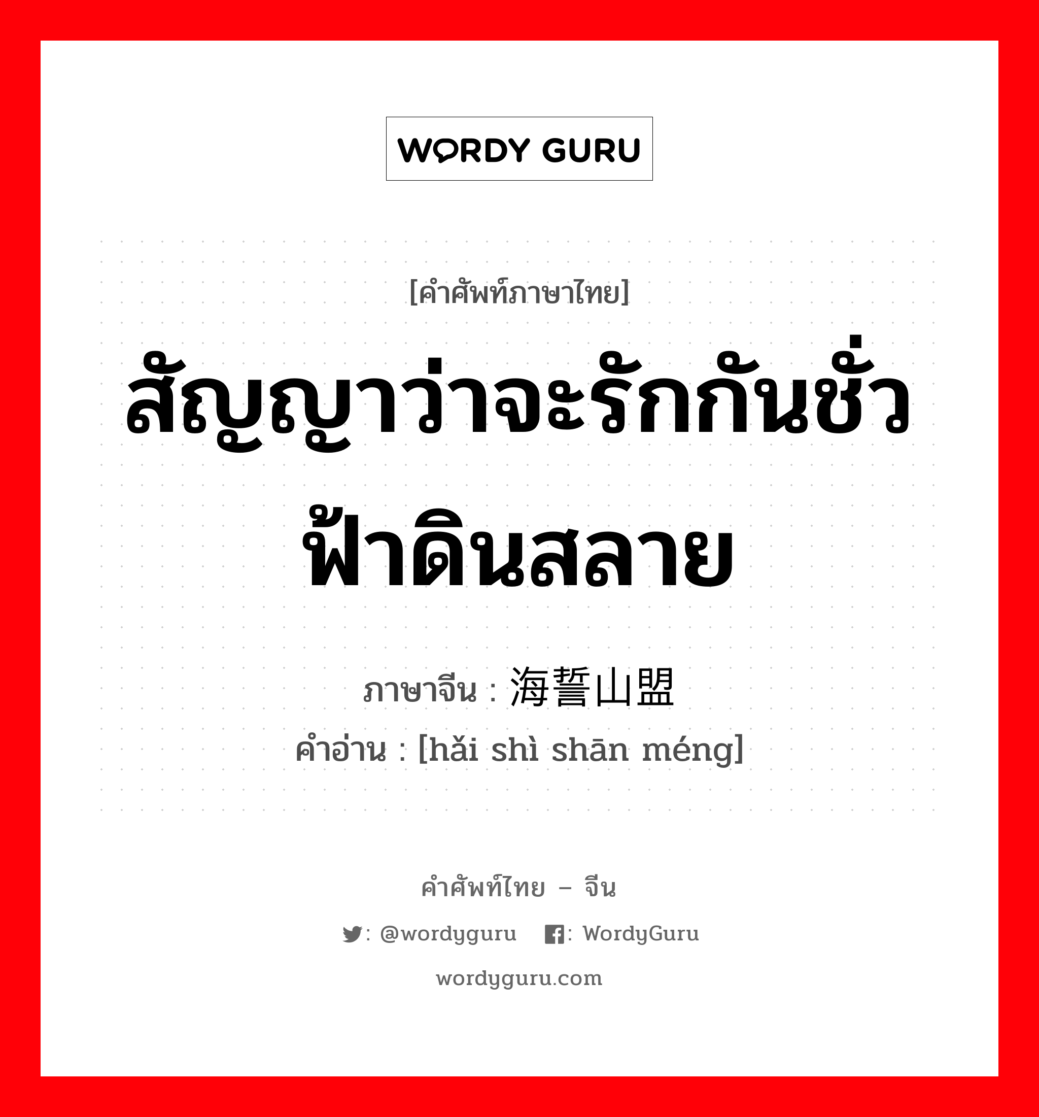 ;海誓山盟 ภาษาไทย?, คำศัพท์ภาษาไทย - จีน 海誓山盟 ภาษาจีน สัญญาว่าจะรักกันชั่วฟ้าดินสลาย คำอ่าน [hǎi shì shān méng]