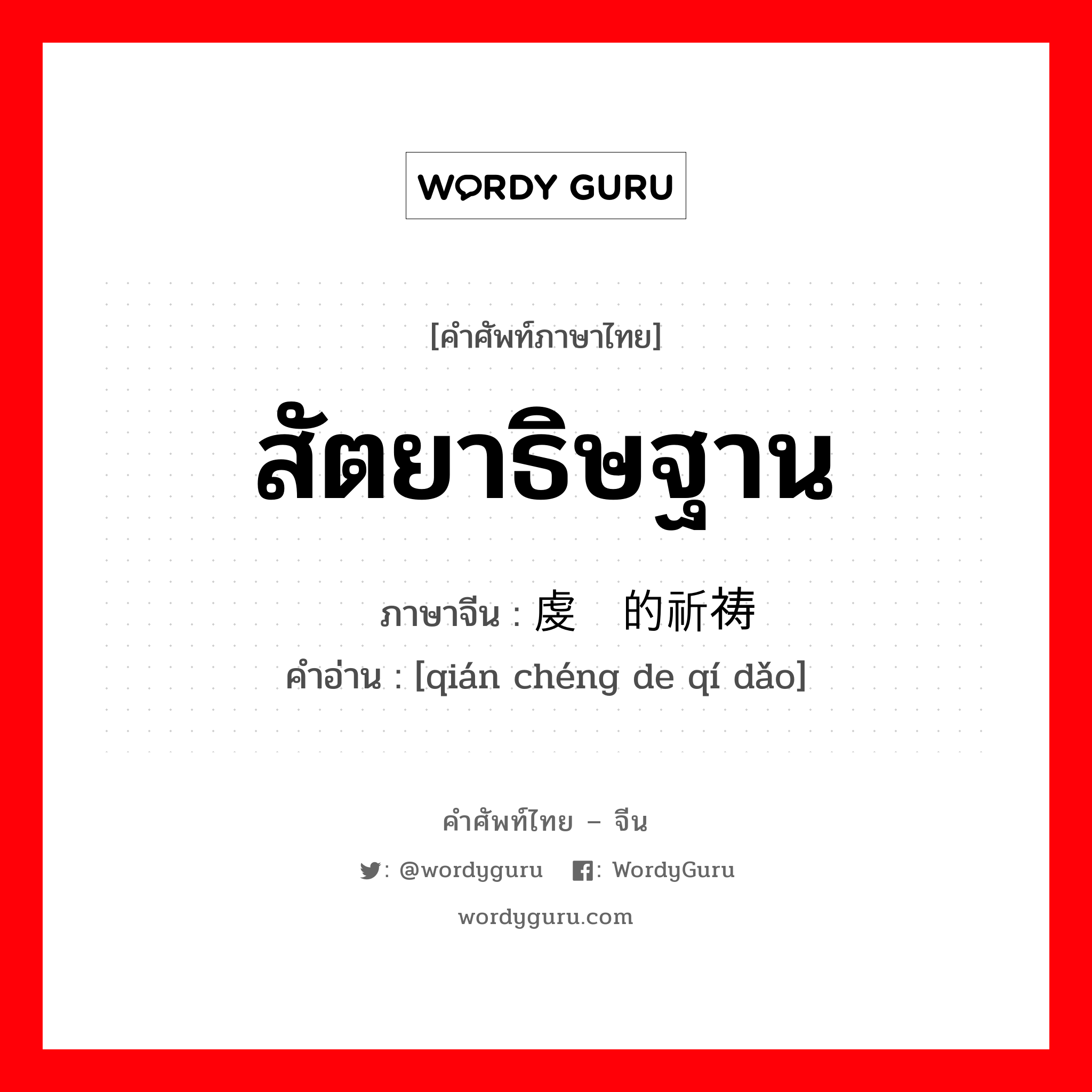 สัตยาธิษฐาน ภาษาจีนคืออะไร, คำศัพท์ภาษาไทย - จีน สัตยาธิษฐาน ภาษาจีน 虔诚的祈祷 คำอ่าน [qián chéng de qí dǎo]