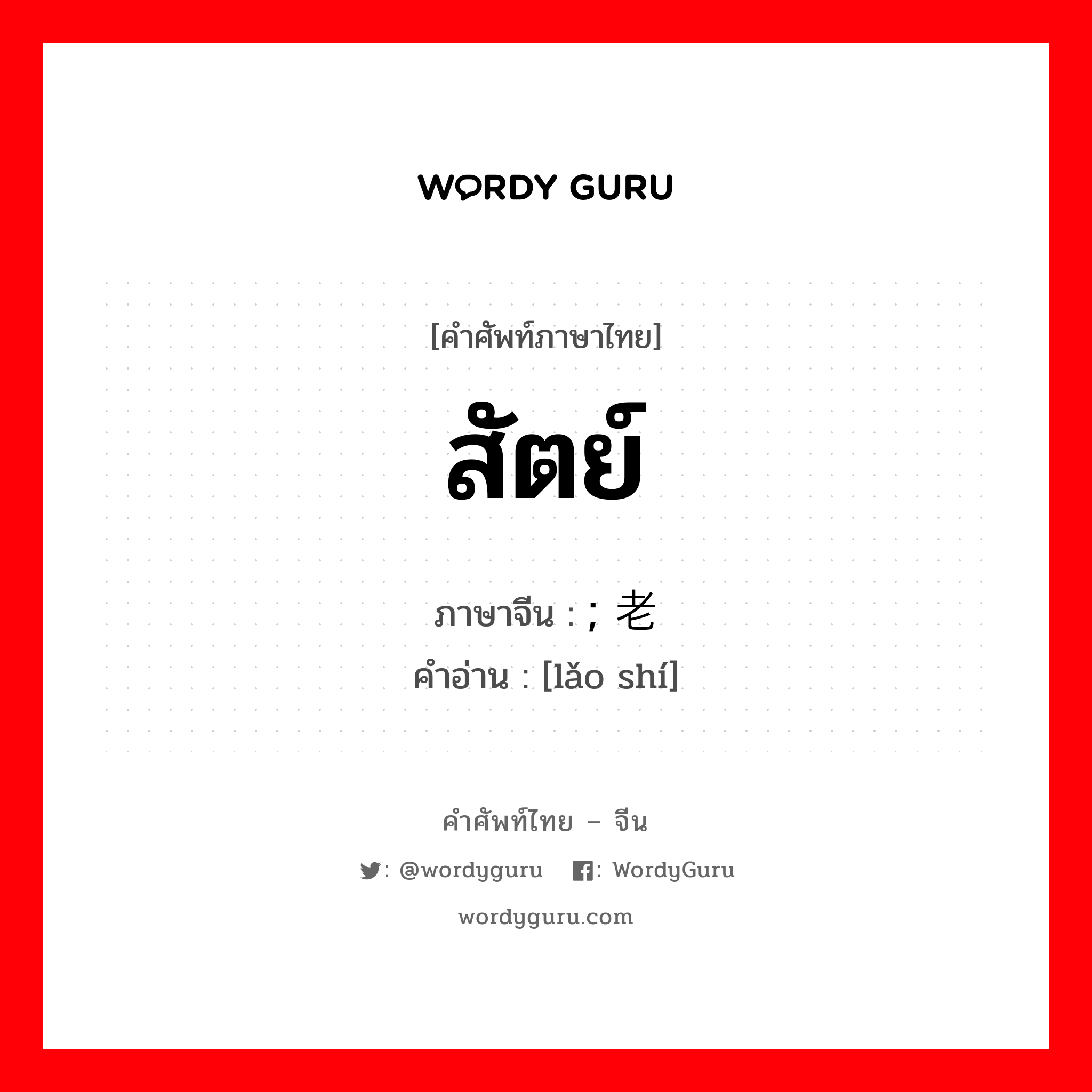 สัตย์ ภาษาจีนคืออะไร, คำศัพท์ภาษาไทย - จีน สัตย์ ภาษาจีน ; 老实 คำอ่าน [lǎo shí]