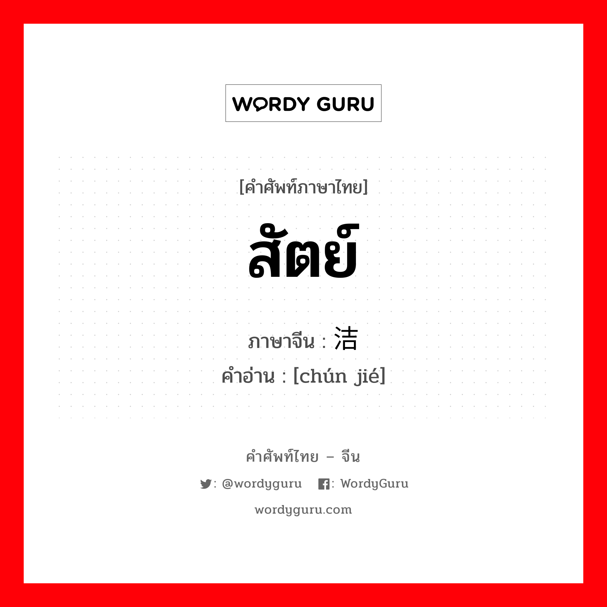 สัตย์ ภาษาจีนคืออะไร, คำศัพท์ภาษาไทย - จีน สัตย์ ภาษาจีน 纯洁 คำอ่าน [chún jié]