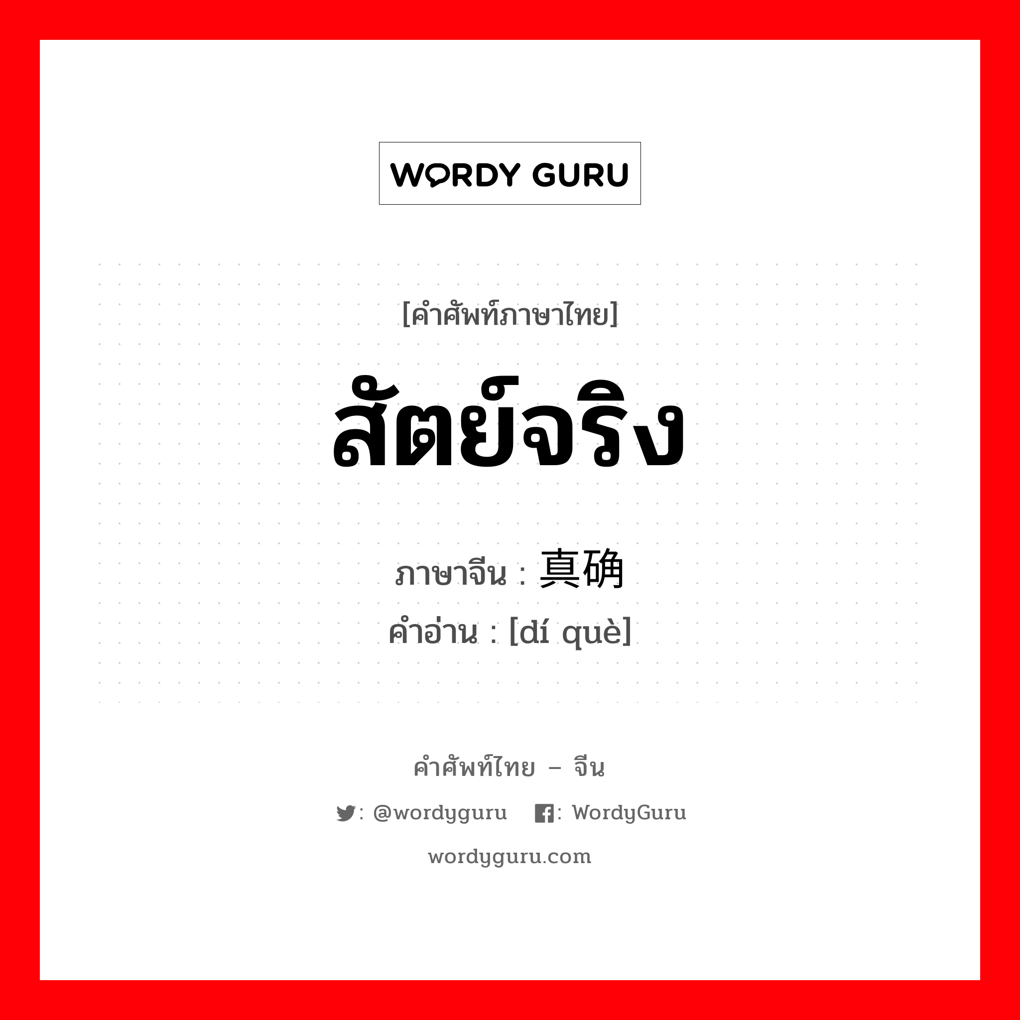 สัตย์จริง ภาษาจีนคืออะไร, คำศัพท์ภาษาไทย - จีน สัตย์จริง ภาษาจีน 真确 คำอ่าน [dí què]