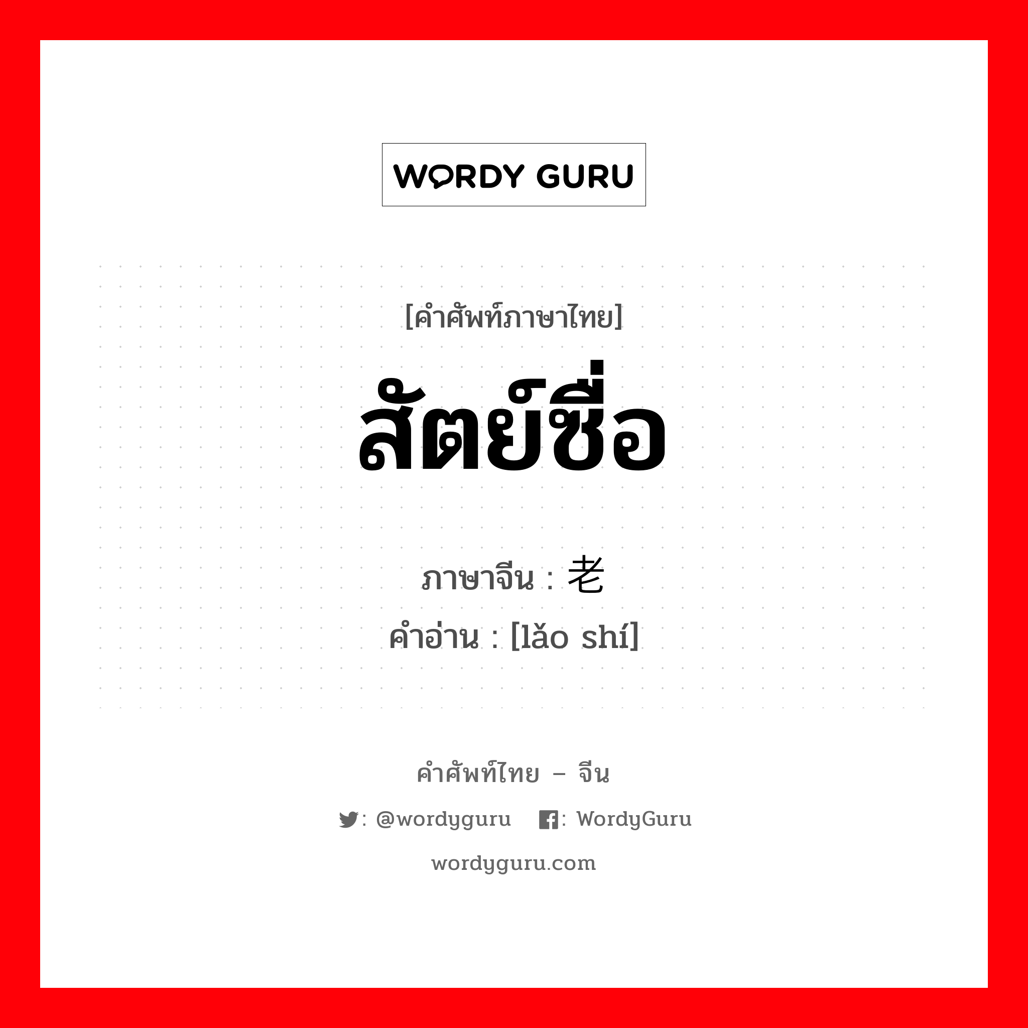 สัตย์ซื่อ ภาษาจีนคืออะไร, คำศัพท์ภาษาไทย - จีน สัตย์ซื่อ ภาษาจีน 老实 คำอ่าน [lǎo shí]