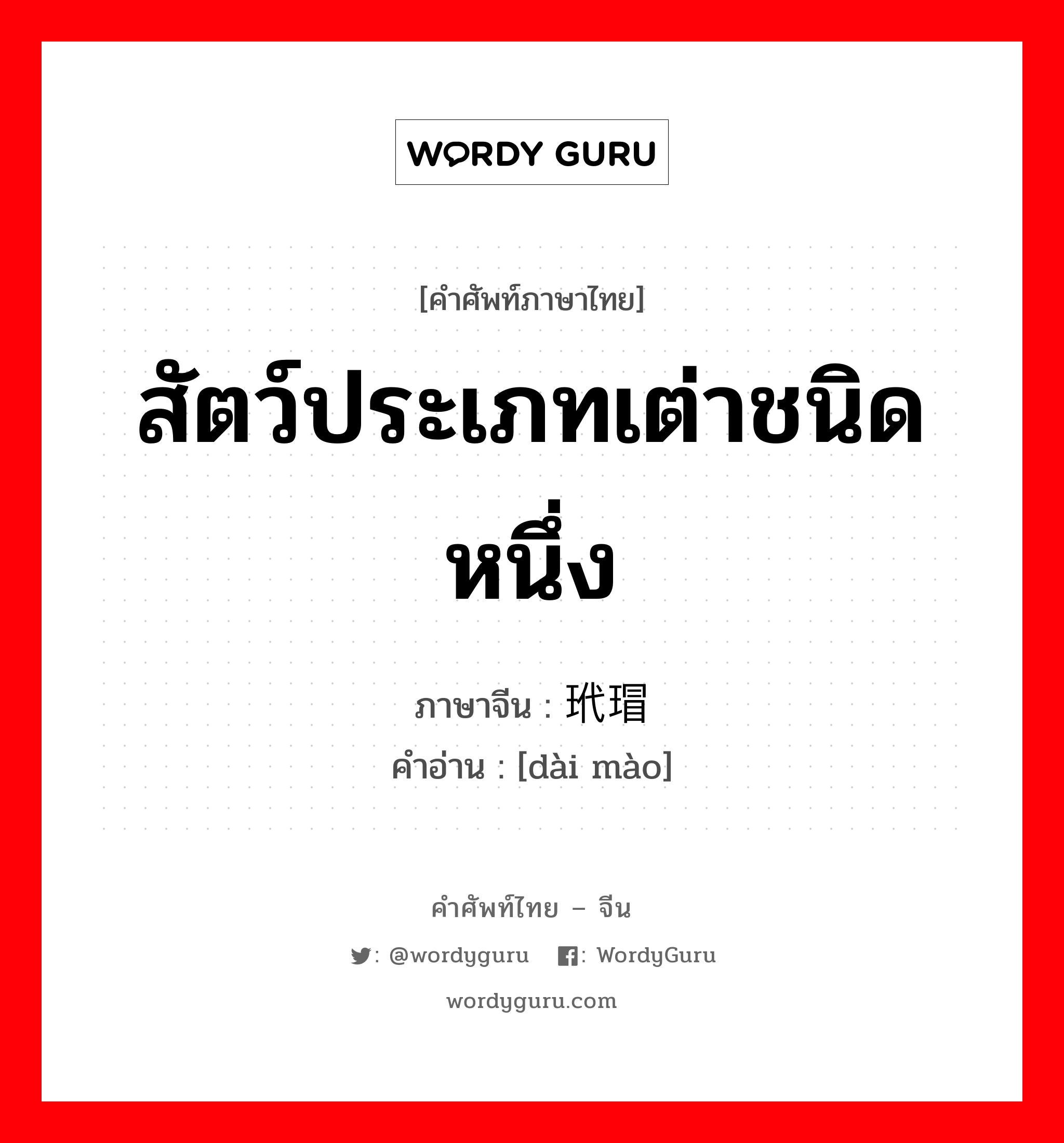 玳瑁 ภาษาไทย?, คำศัพท์ภาษาไทย - จีน 玳瑁 ภาษาจีน สัตว์ประเภทเต่าชนิดหนึ่ง คำอ่าน [dài mào]