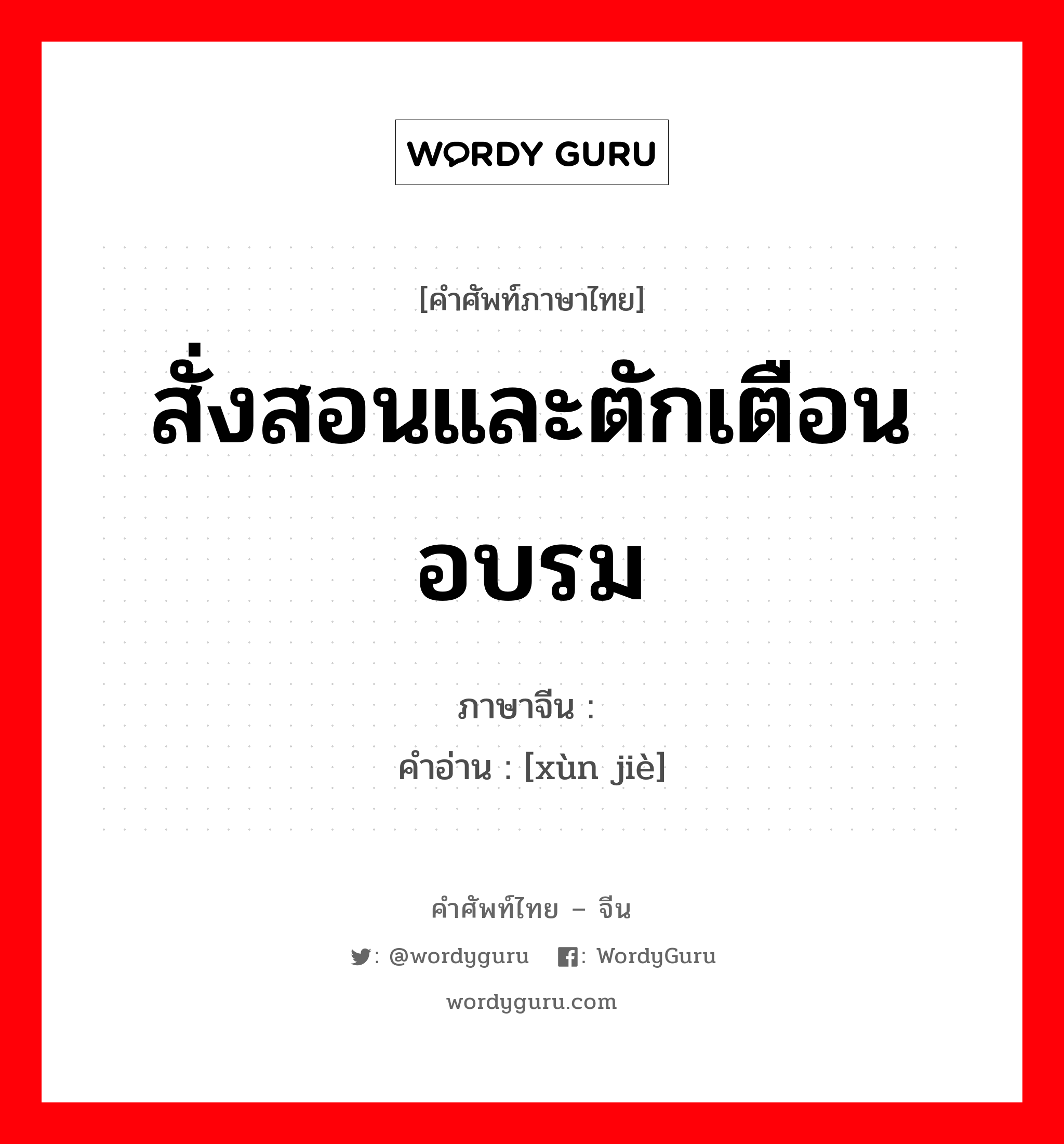 训诫 ภาษาไทย?, คำศัพท์ภาษาไทย - จีน 训诫 ภาษาจีน สั่งสอนและตักเตือนอบรม คำอ่าน [xùn jiè]