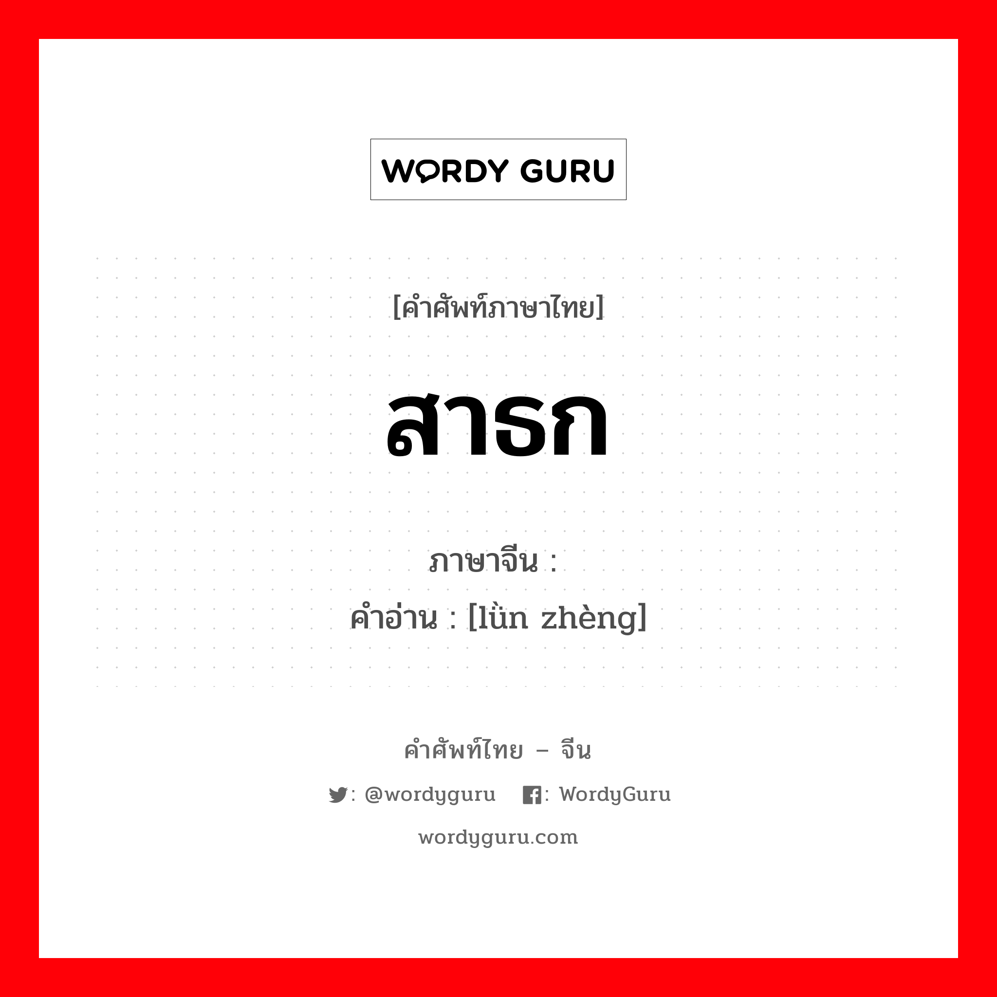 สาธก ภาษาจีนคืออะไร, คำศัพท์ภาษาไทย - จีน สาธก ภาษาจีน 论证 คำอ่าน [lǜn zhèng]
