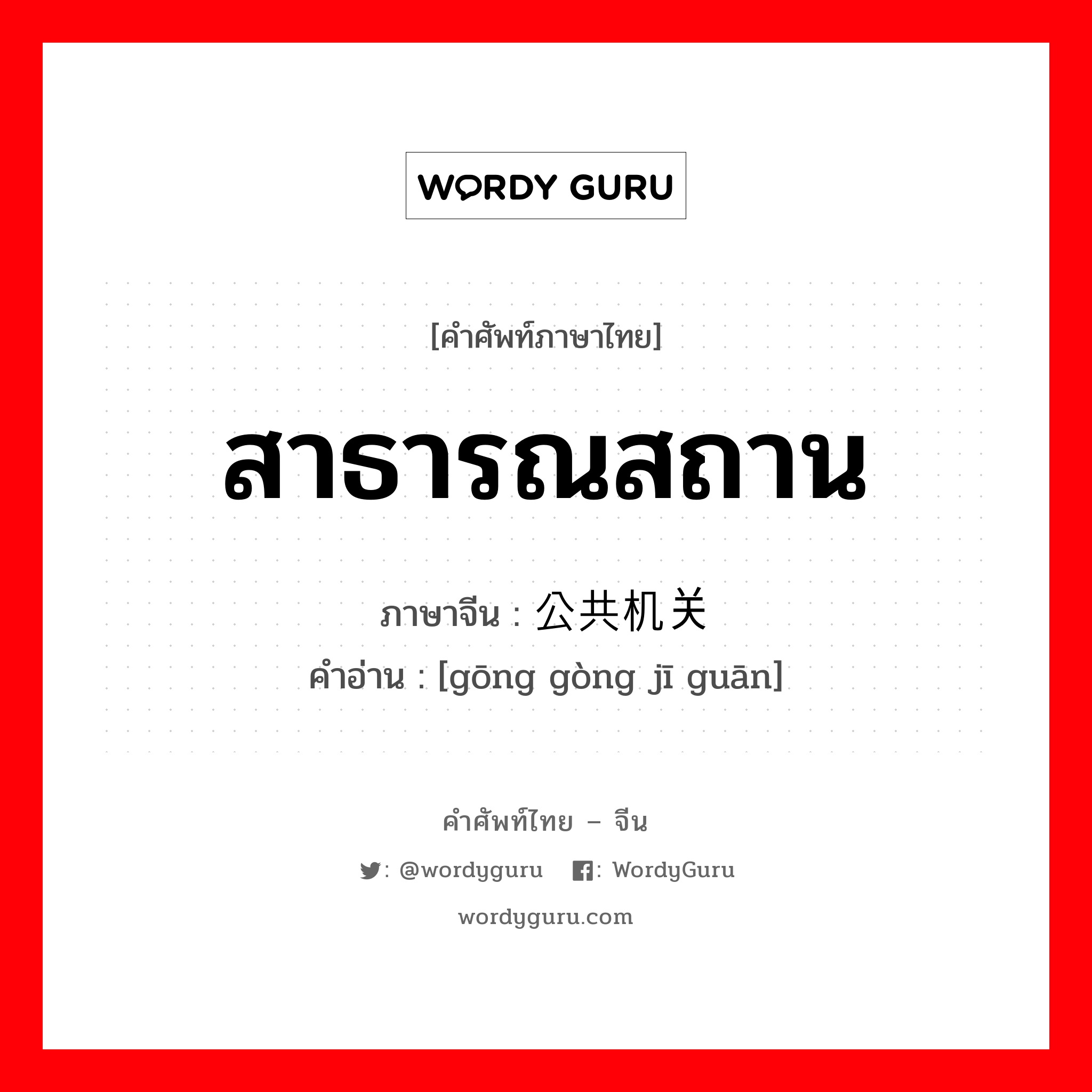 สาธารณสถาน ภาษาจีนคืออะไร, คำศัพท์ภาษาไทย - จีน สาธารณสถาน ภาษาจีน 公共机关 คำอ่าน [gōng gòng jī guān]