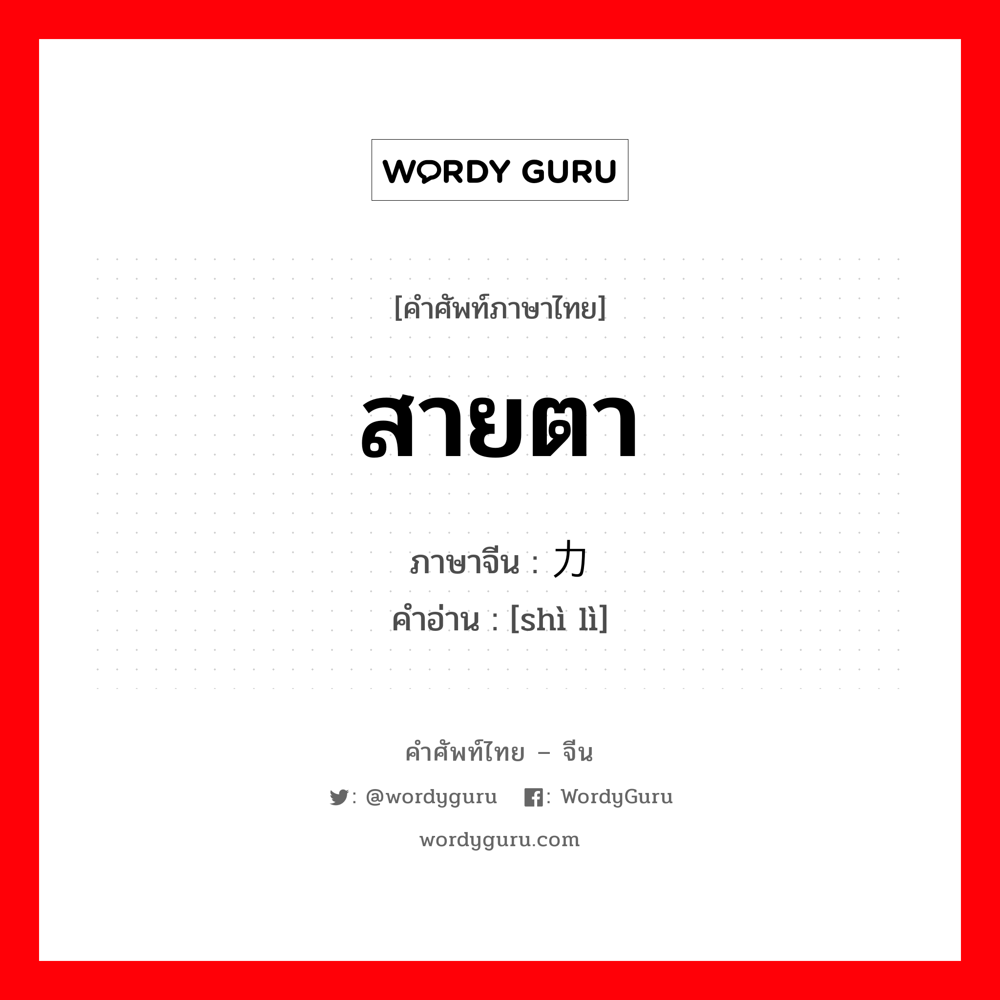สายตา ภาษาจีนคืออะไร, คำศัพท์ภาษาไทย - จีน สายตา ภาษาจีน 视力 คำอ่าน [shì lì]