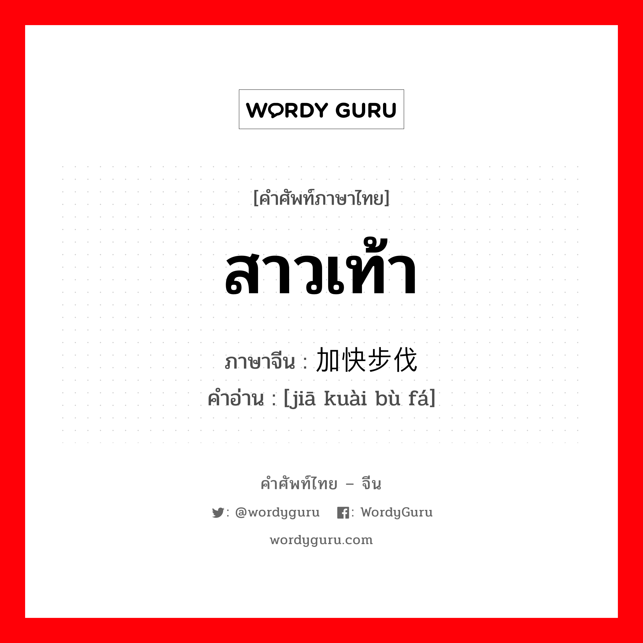 สาวเท้า ภาษาจีนคืออะไร, คำศัพท์ภาษาไทย - จีน สาวเท้า ภาษาจีน 加快步伐 คำอ่าน [jiā kuài bù fá]