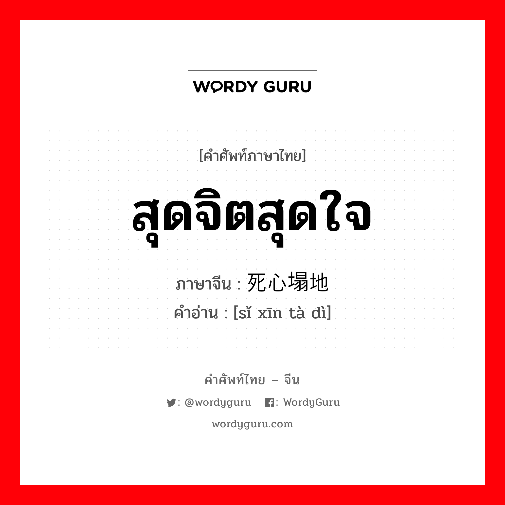 สุดจิตสุดใจ ภาษาจีนคืออะไร, คำศัพท์ภาษาไทย - จีน สุดจิตสุดใจ ภาษาจีน 死心塌地 คำอ่าน [sǐ xīn tà dì]