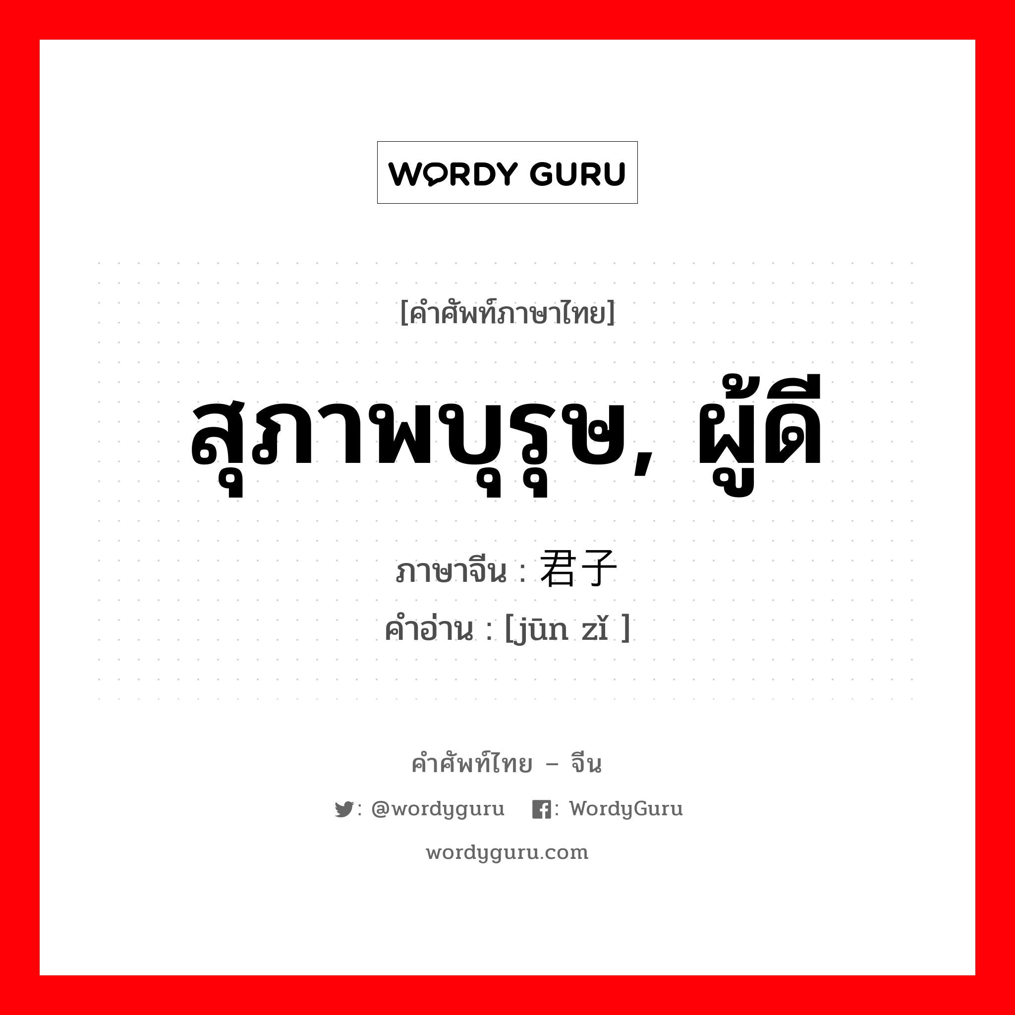 君子 ภาษาไทย?, คำศัพท์ภาษาไทย - จีน 君子 ภาษาจีน สุภาพบุรุษ, ผู้ดี คำอ่าน [jūn zǐ ]