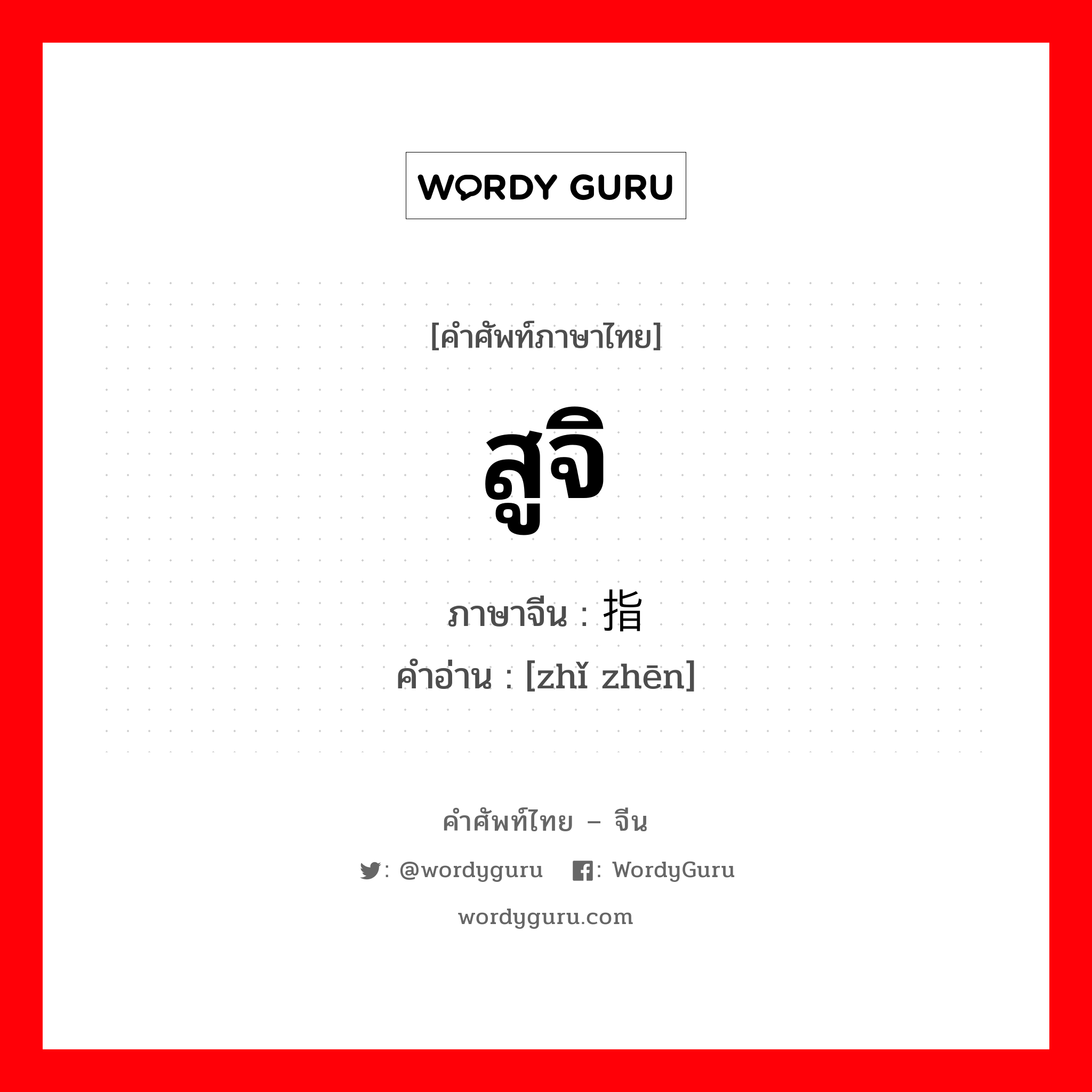 สูจิ ภาษาจีนคืออะไร, คำศัพท์ภาษาไทย - จีน สูจิ ภาษาจีน 指针 คำอ่าน [zhǐ zhēn]