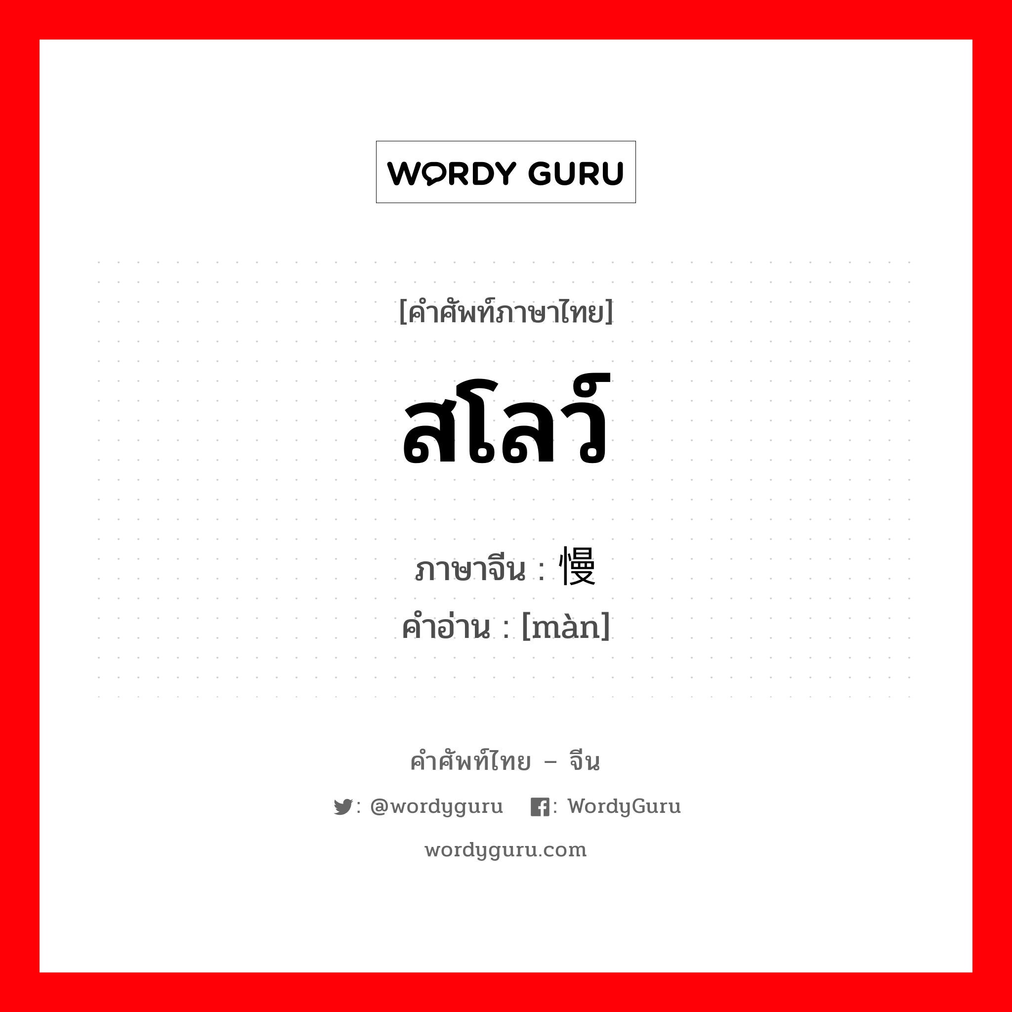 สโลว์ ภาษาจีนคืออะไร, คำศัพท์ภาษาไทย - จีน สโลว์ ภาษาจีน 慢 คำอ่าน [màn]