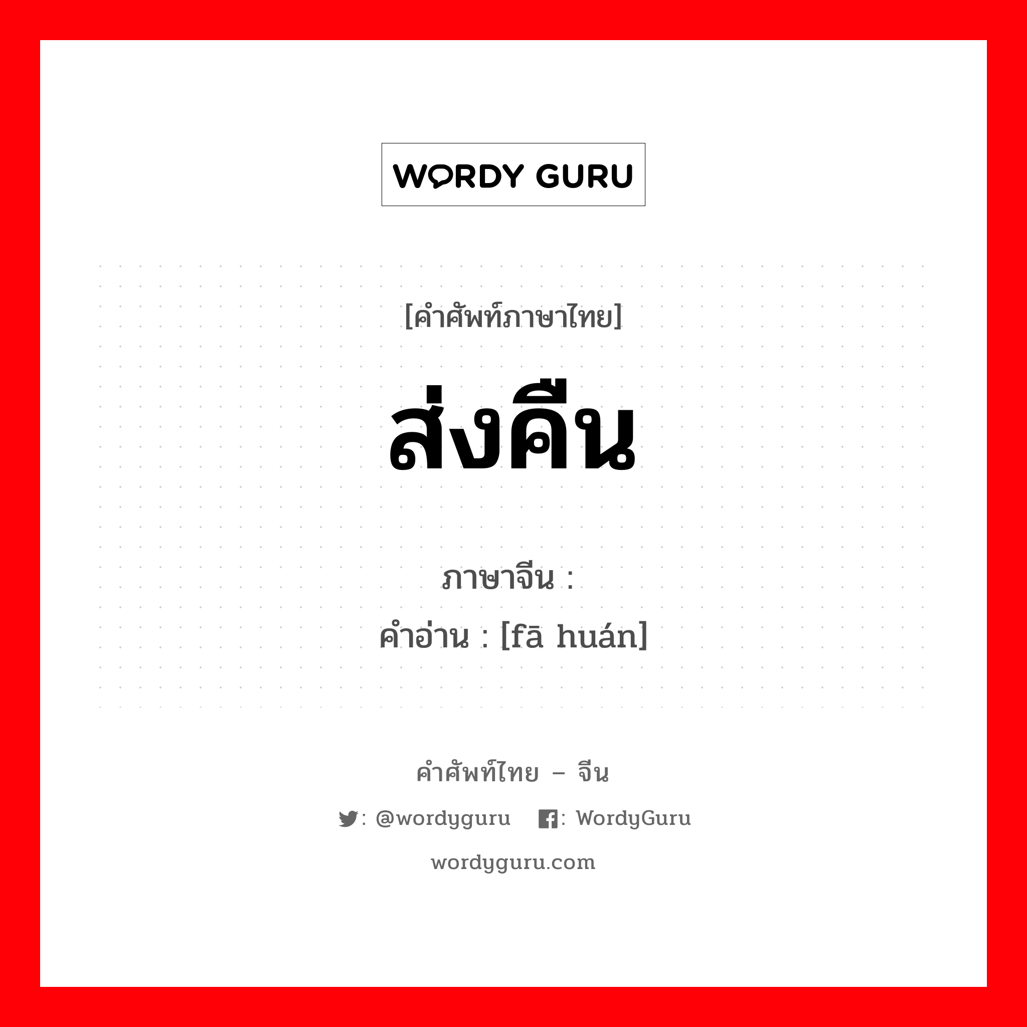 ส่งคืน ภาษาจีนคืออะไร, คำศัพท์ภาษาไทย - จีน ส่งคืน ภาษาจีน 发还 คำอ่าน [fā huán]