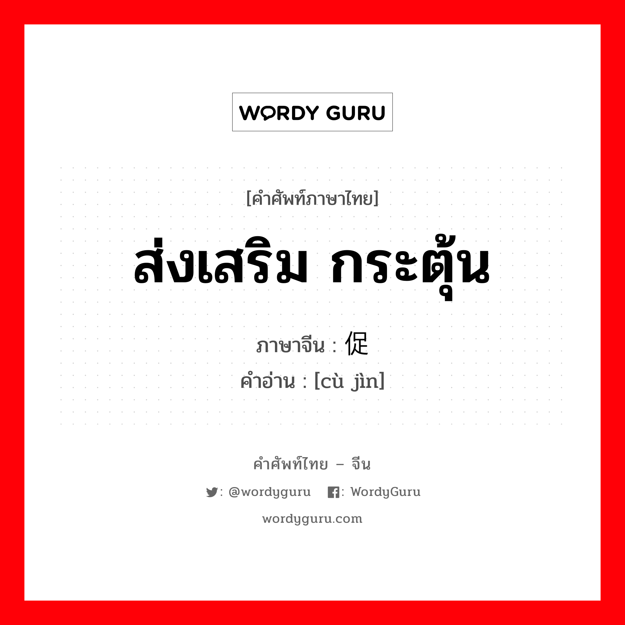 促进 ภาษาไทย?, คำศัพท์ภาษาไทย - จีน 促进 ภาษาจีน ส่งเสริม กระตุ้น คำอ่าน [cù jìn]