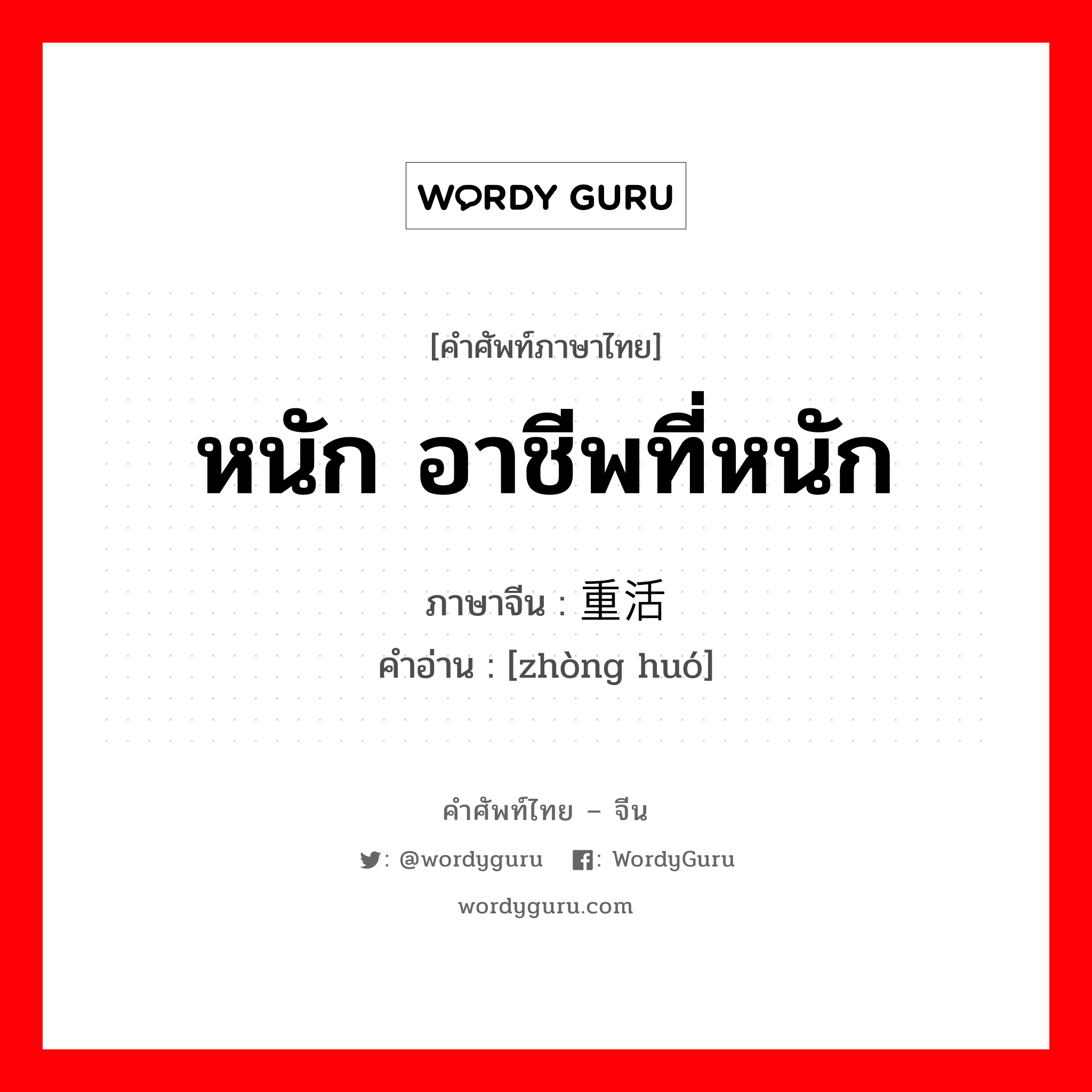 重活 ภาษาไทย?, คำศัพท์ภาษาไทย - จีน 重活 ภาษาจีน หนัก อาชีพที่หนัก คำอ่าน [zhòng huó]