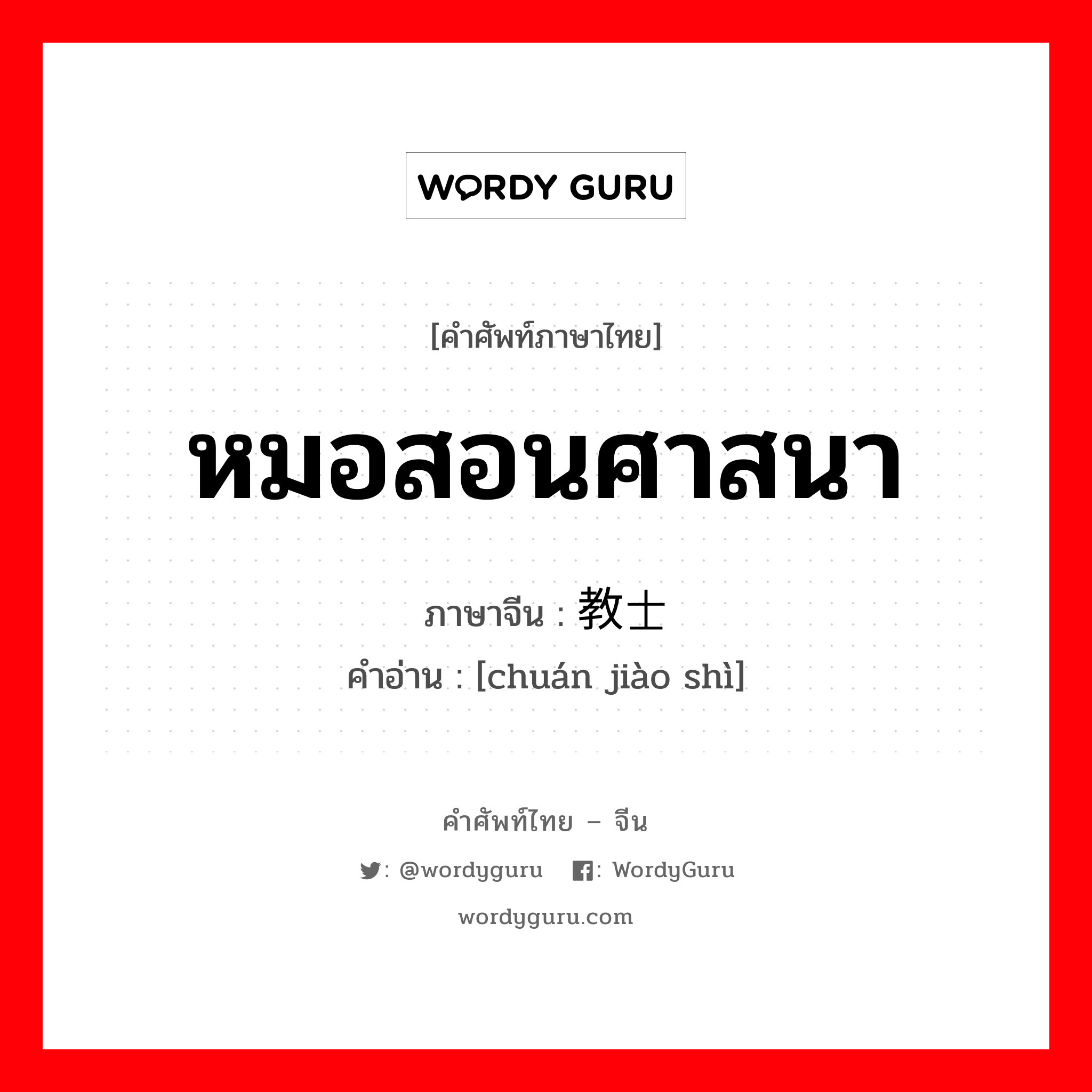 传教士 ภาษาไทย?, คำศัพท์ภาษาไทย - จีน 传教士 ภาษาจีน หมอสอนศาสนา คำอ่าน [chuán jiào shì]