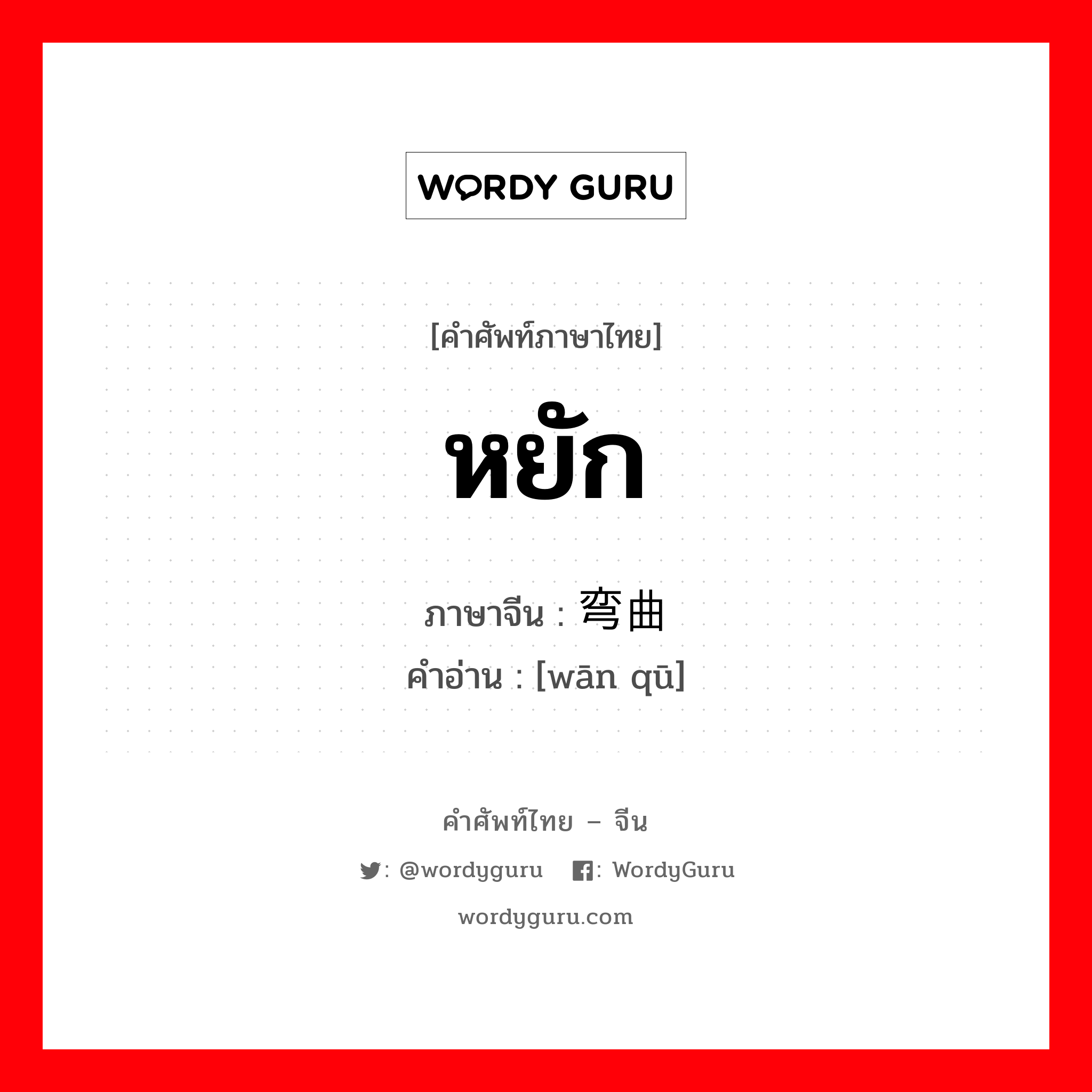 弯曲 ภาษาไทย?, คำศัพท์ภาษาไทย - จีน 弯曲 ภาษาจีน หยัก คำอ่าน [wān qū]