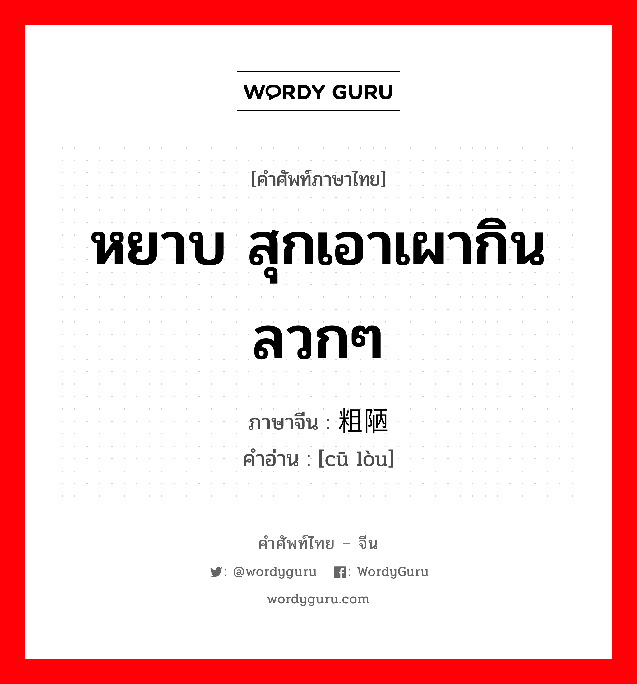 หยาบ สุกเอาเผากิน ลวกๆ ภาษาจีนคืออะไร, คำศัพท์ภาษาไทย - จีน หยาบ สุกเอาเผากิน ลวกๆ ภาษาจีน 粗陋 คำอ่าน [cū lòu]